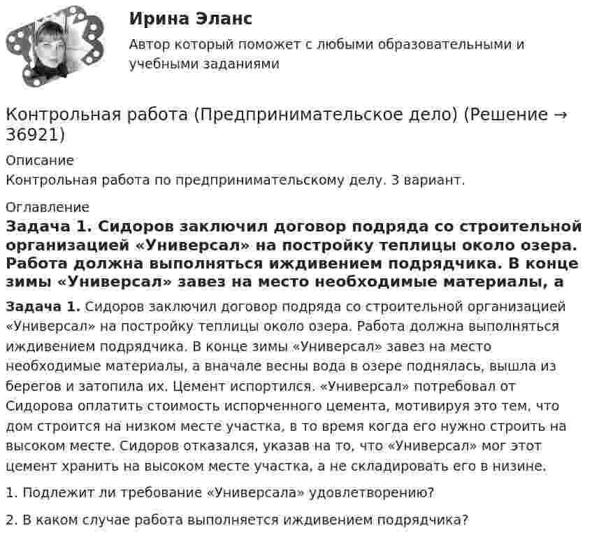      
          Описание
          Контрольная работа по предпринимательскому делу. 3 вариант.  
          Оглавление
           Задача 1. Сидоров заключил договор подряда со строительной организацией «Универсал» на постройку теплицы около озера. Работа должна выполняться иждивением подрядчика. В конце зимы «Универсал» завез на место необходимые материалы, а вначале весны вода в озере поднялась, вышла из берегов и затопила их. Цемент испортился. «Универсал» потребовал от Сидорова оплатить стоимость испорченного цемента, мотивируя это тем, что дом строится на низком месте участка, в то время когда его нужно строить на высоком месте. Сидоров отказался, указав на то, что «Универсал» мог этот цемент хранить на высоком месте участка, а не складировать его в низине. 	1. Подлежит ли требование «Универсала» удовлетворению? 	2. В каком случае работа выполняется иждивением подрядчика? 
            
            
            Контрольная работа (предмет Управление Человеческими Ресурсами)Контрольная работа (Предпринимательское дело)Контрольная работа Предпринимательское правоКонтрольная работа Предпринимательское правоКонтрольная работа Прокурорский надзор Вариант 3Контрольная работа. ПрофессиограммаКОНТРОЛЬНАЯ РАБОТА реферат  Дж. Граунт: его жизнь и роль в становлении демографии Контрольная работа  (Предмет Система защиты среды обитания)Контрольная работа (предмет Управление Человеческими Ресурсами)Контрольная работа (предмет Управление Человеческими Ресурсами)Контрольная работа (предмет Управление Человеческими Ресурсами)Контрольная работа (предмет Управление Человеческими Ресурсами)Контрольная работа (предмет Управление Человеческими Ресурсами)Контрольная работа (предмет Управление Человеческими Ресурсами)
