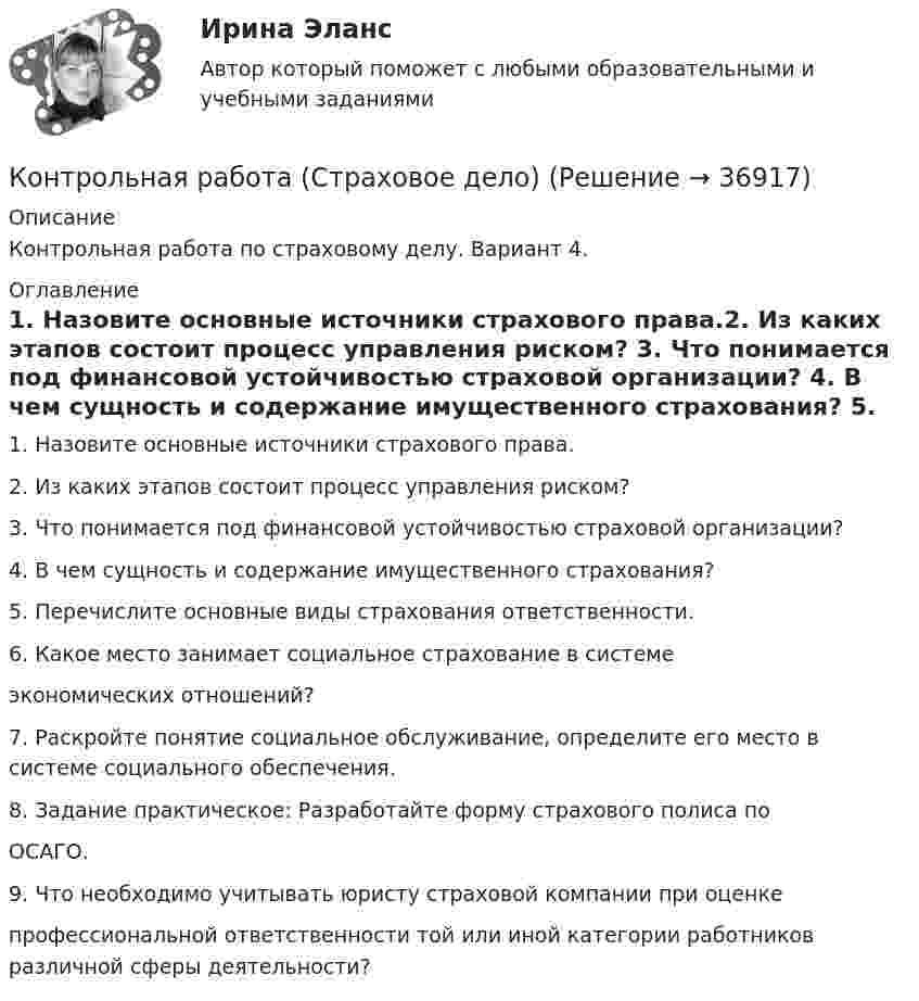      
          Описание
          Контрольная работа по страховому делу. Вариант 4.  
          Оглавление
          1.     Назовите основные источники страхового права.2.     Из каких этапов состоит процесс управления риском? 3.    Что понимается под финансовой устойчивостью страховой организации? 4.    В чем сущность и содержание имущественного страхования? 5.    Перечислите основные виды страхования ответственности. 6.    Какое место занимает социальное страхование в системеэкономических отношений? 7.    Раскройте понятие социальное обслуживание, определите его место в системе социального обеспечения. 8.    Задание практическое: Разработайте форму страхового полиса поОСАГО. 9.    Что необходимо учитывать юристу страховой компании при оценкепрофессиональной ответственности той или иной категории работников различной сферы деятельности? 
            
            
            Контрольная работа - СтрахованиеКонтрольная работа (Страховое дело) Контрольная работа Строительная теплофизика 1 вариант ТулГУ (дистант)Контрольная работа Судебная медицинаКонтрольная работа (таблицы и теория)Контрольная работа Таможенное право ДВГУПС вариант 7Контрольная работа: Танцевальная терапия. Практическое задание 1Контрольная работа см. описаниеКонтрольная работа. см. файл заданийКонтрольная работа. сновные макроэкономические показатели: валовой национальный продукт (ВНП), валовой внутренний продукт (ВВП), национальный...Контрольная работа Создание виртуального прибора, Информационные системы разработки устройств телекоммуникаций (ИСРУТ)Контрольная работа: Составление программы СПЭКонтрольная работа//Социально-экономическая статистика//ТУСУР//ВАРИАНТ 11Контрольная работа (статистика)