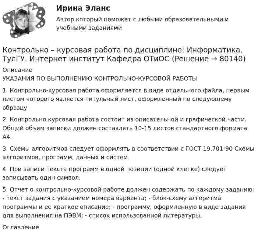     
            Описание
            УКАЗАНИЯ ПО ВЫПОЛНЕНИЮ КОНТРОЛЬНО-КУРСОВОЙ РАБОТЫ 1. Контрольно-курсовая работа оформляется в виде отдельного файла, первым листом которого является титульный лист, оформленный по следующему образцу2. Контрольно курсовая работа состоит из описательной и графической части. Общий объем записки должен составлять 10-15 листов стандартного формата А4. 3. Схемы алгоритмов следует оформлять в соответствии с ГОСТ 19.701-90 Схемы алгоритмов, программ, данных и систем. 4. При записи текста программ в одной позиции (одной клетке) следует записывать один символ. 5. Отчет о контрольно-курсовой работе должен содержать по каждому заданию: - текст задания с указанием номера варианта; - блок-схему алгоритма программы и ее краткое описание; - программу, оформленную в виде задания для выполнения на ПЭВМ; - список использованной литературы.  
            Оглавление
              
            
            
            Контрольно-курсовая работа на тему загрязняющих веществ. Вариант 2 Оформление с титульным листом. Все расчеты вставлены в файлКонтрольно – курсовая работа по дисциплине: Информатика. ТулГУ. Интернет институт  Кафедра ОТиОСКонтрольно-курсовая работа  по дисциплине «Разработка, реализация и управления проектами» ТулГУ 3 курсКОНТРОЛЬНО-КУРСОВАЯ РАБОТА.  по учебной дисциплине (модулю)  «Метрология, стандартизация и сертификация» Контрольно-курсовое задание Инвестиционный менеджментКонтрольно-курсовое задание Контент-маркетинг (MBA Синергия)Контрольно-курсовое задание Маркетинг (MBA Синергия)Контрольное тестирование по дисциплине Системный анализ в менеджменте (с ответами) 41,87 из 50Контрольное тестирование по дисциплине Управление карьерой и тайм-менеджмент (с ответами) 46,33 из 50Контрольное тестирование по дисциплине Цифровая экономика (с ответами) 37,17 из 50Контрольное тестирование по дисциплине Экономическая информатика (с ответами) 46,50 из 50КОНТРОЛЬНОЕ ТЕСТИРОВАНИЕ по дисциплине Элективные курсы по физической культуре и спорту (с ответами) 49 из 50 КОНТРОЛЬНОЙ РАБОТЫ №1, ВАРИАНТ №3Контрольно-комплексная работа (ККР) по Геодезии 2 Росдистант