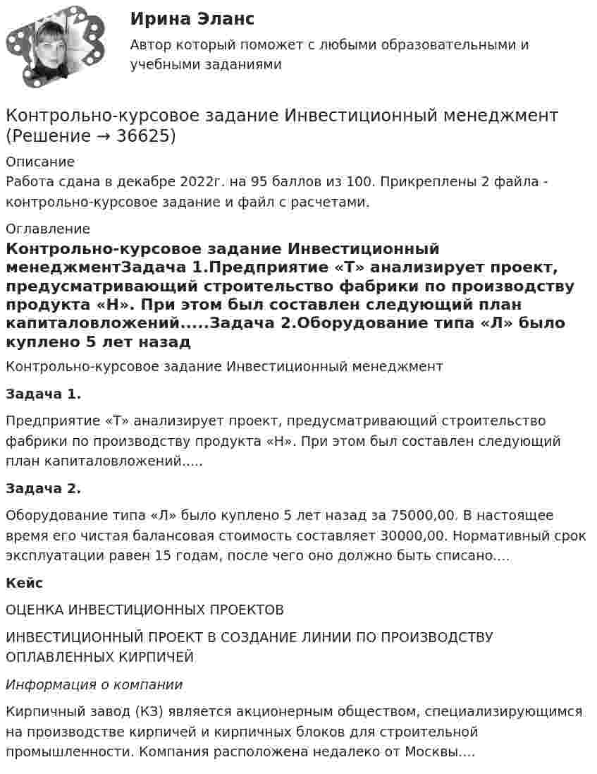     
          Описание
          Работа сдана в декабре 2022г. на 95 баллов из 100. Прикреплены 2 файла - контрольно-курсовое задание и файл с расчетами. 
          Оглавление
          Контрольно-курсовое задание Инвестиционный менеджментЗадача 1.Предприятие «Т» анализирует проект, предусматривающий строительство фабрики по производству продукта «Н». При этом был составлен следующий план капиталовложений.....Задача 2.Оборудование типа «Л» было куплено 5 лет назад за 75000,00. В настоящее время его чистая балансовая стоимость составляет 30000,00. Нормативный срок эксплуатации равен 15 годам, после чего оно должно быть списано....Кейс  ОЦЕНКА ИНВЕСТИЦИОННЫХ ПРОЕКТОВИНВЕСТИЦИОННЫЙ ПРОЕКТ В СОЗДАНИЕ ЛИНИИ ПО ПРОИЗВОДСТВУ ОПЛАВЛЕННЫХ КИРПИЧЕЙИнформация о компании	 Кирпичный завод (КЗ) является акционерным обществом, специализирующимся на про­изводстве кирпичей и кирпичных блоков для строительной промышленности. Компания расположена недалеко от Москвы....  
            
            
            КОНТРОЛЬНО-КУРСОВАЯ РАБОТА.  по учебной дисциплине (модулю)  «Метрология, стандартизация и сертификация» Контрольно-курсовое задание Инвестиционный менеджментКонтрольно-курсовое задание Контент-маркетинг (MBA Синергия)Контрольно-курсовое задание Маркетинг (MBA Синергия)Контрольно-курсовое задание Маркетинг: интегрированные онлайн и офлайн коммуникации (MBA Синергия)Контрольно-курсовое задание Методы количественного анализа МВА Синергия (ККЗ Методы количественного анализа)Контрольно-курсовое задание Операционный менеджмент (MBA Синергия)Контрольное тестирование по дисциплине Экономическая информатика (с ответами) 46,50 из 50КОНТРОЛЬНОЕ ТЕСТИРОВАНИЕ по дисциплине Элективные курсы по физической культуре и спорту (с ответами) 49 из 50 КОНТРОЛЬНОЙ РАБОТЫ №1, ВАРИАНТ №3Контрольно-комплексная работа (ККР) по Геодезии 2 РосдистантКонтрольно-курсовая работа 2 семестр MBAКонтрольно-курсовая работа на тему загрязняющих веществ. Вариант 2 Оформление с титульным листом. Все расчеты вставлены в файлКонтрольно – курсовая работа по дисциплине: Информатика. ТулГУ. Интернет институт  Кафедра ОТиОС