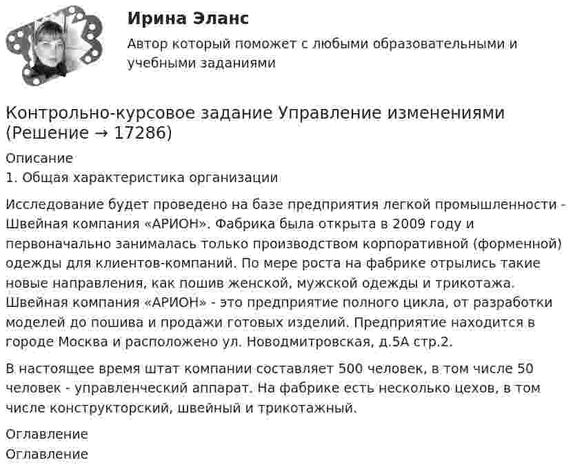     
          Описание
          1.  Общая характеристика организацииИсследование будет проведено на базе предприятия легкой промышленности - Швейная компания «АРИОН». Фабрика была открыта в 2009 году и первоначально занималась только производством корпоративной (форменной) одежды для клиентов-компаний. По мере роста на фабрике отрылись такие новые направления, как пошив женской, мужской одежды и трикотажа. Швейная компания «АРИОН» - это предприятие полного цикла, от разработки моделей до пошива и продажи готовых изделий. Предприятие находится в городе Москва и расположено ул. Новодмитровская, д.5А стр.2. В настоящее время штат компании составляет 500 человек, в том числе 50 человек - управленческий аппарат. На фабрике есть несколько цехов, в том числе конструкторский, швейный и трикотажный.  
          Оглавление
           Оглавление 
            
            
            Контрольно-курсовое задание Управление изменениямиКонтрольно-курсовое задание Управление изменениямиКонтрольно-курсовое задание «Управление изменениями», СинергияКонтрольно-курсовое задание Управление проектамиКонтрольно-курсовое задание Управление человеческими ресурсами (MBA Синергия)Контрольно-курсовое задание Финансовый менеджмент МВА Синергия (ККЗ Финансовый менеджмент)Контрольно-курсовое задание Экономика для менеджеров (MBA Синергия)Контрольно-курсовое задание Методы количественного анализа МВА Синергия (ККЗ Методы количественного анализа)Контрольно-курсовое задание Операционный менеджмент (MBA Синергия)Контрольно-курсовое задание Организационное поведение (MBA Синергия)Контрольно-курсовое задание   по дисциплине   «Стратегический менеджмент»  Контрольно-курсовое задание по дисциплине «Стратегический менеджмент»Контрольно-курсовое задание Психология управления персоналом (MBA Синергия)Контрольно-курсовое задание Стратегический менеджмент МВА Синергия (ККЗ Стратегический менеджмент)