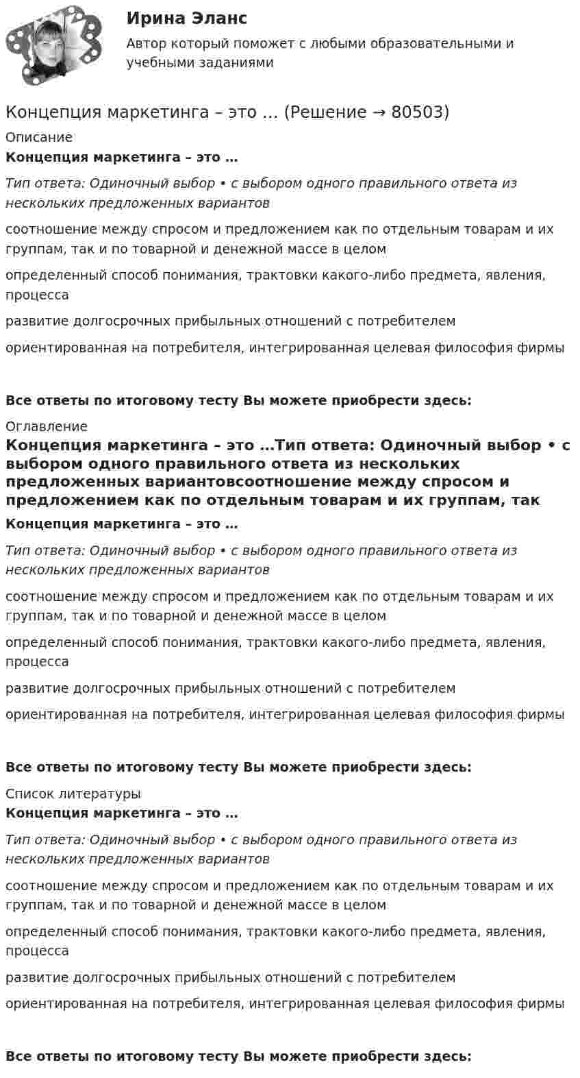     
            Описание
            Концепция маркетинга – это …Тип ответа: Одиночный выбор • с выбором одного правильного ответа из нескольких предложенных вариантовсоотношение между спросом и предложением как по отдельным товарам и их группам, так и по товарной и денежной массе в целомопределенный способ понимания, трактовки какого-либо предмета, явления, процессаразвитие долгосрочных прибыльных отношений с потребителемориентированная на потребителя, интегрированная целевая философия фирмыВсе ответы по итоговому тесту Вы можете приобрести здесь:  
            Оглавление
            Концепция маркетинга – это …Тип ответа: Одиночный выбор • с выбором одного правильного ответа из нескольких предложенных вариантовсоотношение между спросом и предложением как по отдельным товарам и их группам, так и по товарной и денежной массе в целомопределенный способ понимания, трактовки какого-либо предмета, явления, процессаразвитие долгосрочных прибыльных отношений с потребителемориентированная на потребителя, интегрированная целевая философия фирмыВсе ответы по итоговому тесту Вы можете приобрести здесь:  
            Список литературы
            Концепция маркетинга – это …Тип ответа: Одиночный выбор • с выбором одного правильного ответа из нескольких предложенных вариантовсоотношение между спросом и предложением как по отдельным товарам и их группам, так и по товарной и денежной массе в целомопределенный способ понимания, трактовки какого-либо предмета, явления, процессаразвитие долгосрочных прибыльных отношений с потребителемориентированная на потребителя, интегрированная целевая философия фирмыВсе ответы по итоговому тесту Вы можете приобрести здесь:  
            
            
            Концепция маркетинга «Совершенствование товара» заключается в том, что основные усилия сосредоточены на …Концепция маркетинга – это …Концепция раннего развития Глена ДоманаКонцепция селективных стимулов разработана:Концепция современного естествознания  - тест с ответами - Синергия 2023Концепция социалистической инфографики в искусстве Алисы Крайшер и Андреаса ЗикманаКонцепция социально-этического маркетинга заключается в том, что основные усилия сосредоточены на …Концепцию маркетинга можно определить как …Концепция «6 сигм» предполагает использование определенных инструментов, таких как ...(ответ теста Операционный менеджмент.МВА Синергия)Концепция бюрократии М. Вебераконцепция государства всеобщего благосостоянияКонцепция естественного уровня безработицыКонцепция излишка потребителя и излишка производителя в условиях совершенной и несовершенной конкуренции. Проблема «чистых» потерь от монополизации  Концепция криптографических систем с открытым ключом основана на …
