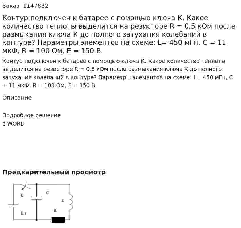 Контур подключен к батарее с помощью ключа К. Какое количество теплоты выделится на резисторе R = 0.5 кОм после размыкания ключа К до полного затухания колебаний в контуре? Параметры элементов на схеме: L= 450 мГн, C = 11 мкФ, R = 100 Ом, E = 150 В. 