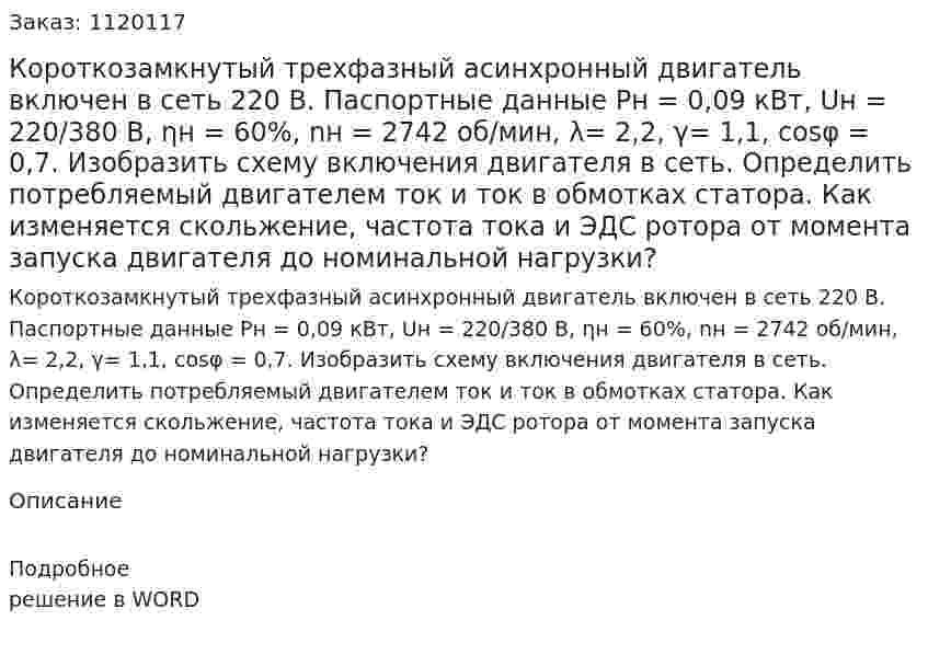 Короткозамкнутый трехфазный асинхронный двигатель включен в сеть 220 В. Паспортные данные Рн = 0,09 кВт, Uн = 220/380 В, ηн = 60%, nн = 2742 об/мин, λ= 2,2, γ= 1,1, cosφ = 0,7. Изобразить схему включения двигателя в сеть. Определить потребляемый двигателем ток и ток в обмотках статора. Как изменяется скольжение, частота тока и ЭДС ротора от момента запуска двигателя до номинальной нагрузки? 
