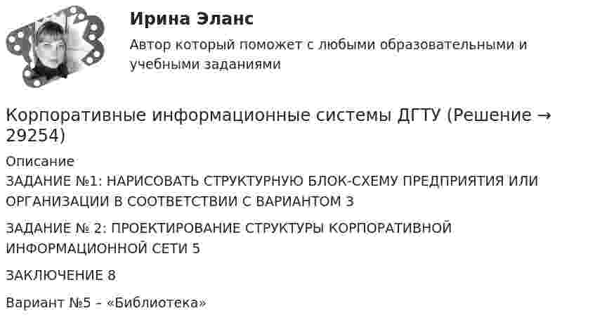      
          Описание
          ЗАДАНИЕ №1: НАРИСОВАТЬ СТРУКТУРНУЮ БЛОК-СХЕМУ ПРЕДПРИЯТИЯ ИЛИ ОРГАНИЗАЦИИ В СООТВЕТСТВИИ С ВАРИАНТОМ	3ЗАДАНИЕ № 2: ПРОЕКТИРОВАНИЕ СТРУКТУРЫ КОРПОРАТИВНОЙ ИНФОРМАЦИОННОЙ СЕТИ	5ЗАКЛЮЧЕНИЕ	8Вариант №5 – «Библиотека»  
            
            
            ✅ Корпоративные информационные системы 63 вопроса СИНЕРГИЯ МТИ 2022Корпоративные информационные системы ДГТУ⭐ Корпоративные информационные системы (ответы на тест Синергия / МТИ / МосАП, июнь 2022)💯 Корпоративные информационные системы (ответы на тест Синергия / МТИ / МосАП, ноябрь 2022)Корпоративные информационные системы тест ответы на вопросы СинергияКорпоративные информационные системы  (тест с ответами Синергия).Корпоративные информационные системы (тест с ответами Синергия).Корпоративное управление//ТЕСТ 9/Открытое образованиеКорпоративное управление//ТЕСТ 9/Открытое образованиеКорпоративное управление//ТЕСТ 9/Открытое образованиеКорпоративное управление//ТЕСТ 9/Открытое образованиеКорпоративное управление//ТЕСТ 9/Открытое образованиеКорпоративное управление//ТЕСТ 9/Открытое образованиеКорпоративное управление//ТЕСТ 9/Открытое образование