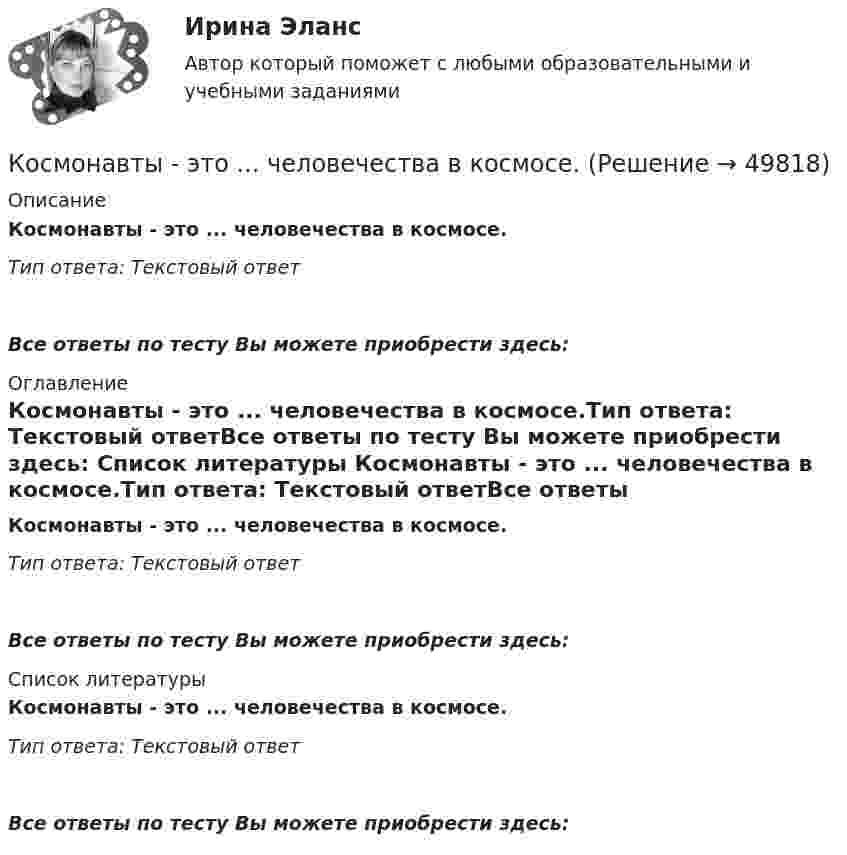      
            Описание
            Космонавты - это ... человечества в космосе.Тип ответа: Текстовый ответ Все ответы по тесту Вы можете приобрести здесь:  
            Оглавление
            Космонавты - это ... человечества в космосе.Тип ответа: Текстовый ответВсе ответы по тесту Вы можете приобрести здесь:  
            Список литературы
            Космонавты - это ... человечества в космосе.Тип ответа: Текстовый ответВсе ответы по тесту Вы можете приобрести здесь: 
            
            
            Космическое пространство относится к следующему виду территорий в международном праве...Космонавты - это ... человечества в космосе.К основаниям для внеконкурсного назначения на государственную гражданскую службу относится:... (укажите 3 варианта ответа)К основаниям для внеконкурсного назначения на государственную гражданскую службу относится:... (укажите 3 варианта ответа)К основной процедуре системы банкротства относят ...К основной процедуре системы банкротства относят ...К основным видам спортивной мотивации относят ... (укажите 4 варианта ответа)Космическая станция массой M = 10 т движется по круговой орбите вокруг Земли на высоте h1 = 200 км. Какую работу совершит двигатель станции против сил гравитации при переводе станции на орбиту высотой h2 = 300 км?Космическая станция состоит из кольца массой 120 т и поперечного коридора AB массой 60 т, расположенного вдоль диаметра кольца. В точках A и B расположены реактивные двигатели, которые могут развивать тягу 1000 Н каждый. AB = 40 м.Космический корабль массой 1000 т начинает подниматься вертикально вверх. Сила тяги его движения равна 2,94∙107 Н. Определить ускорение корабля.Космический корабль общей массой 4800 кг двигался по орбите со скоростью 800 м/с. При торможении из него были выброшены тормозными двигателями продукты сгорания со скоростью 2000 м/с относительно Земли в направлении движения.Космический корабль удаляется от Земли со скоростью 10 км/с. Частота электромагнитных волн v_0, излучаемых антенной корабля, равна 30 МГц. Определить доплеровское смещение частоты, воспринимаемое приемником.Космический корабль удаляется от Земли со скоростью 10 км/с. Частота электромагнитных волн, излучаемых антенной корабля, равна 30 МГц. Определить доплеровское смещение частоты, воспринимаемой приёмником.Космическое пространство в международном праве является... (выберите два варианта ответа)