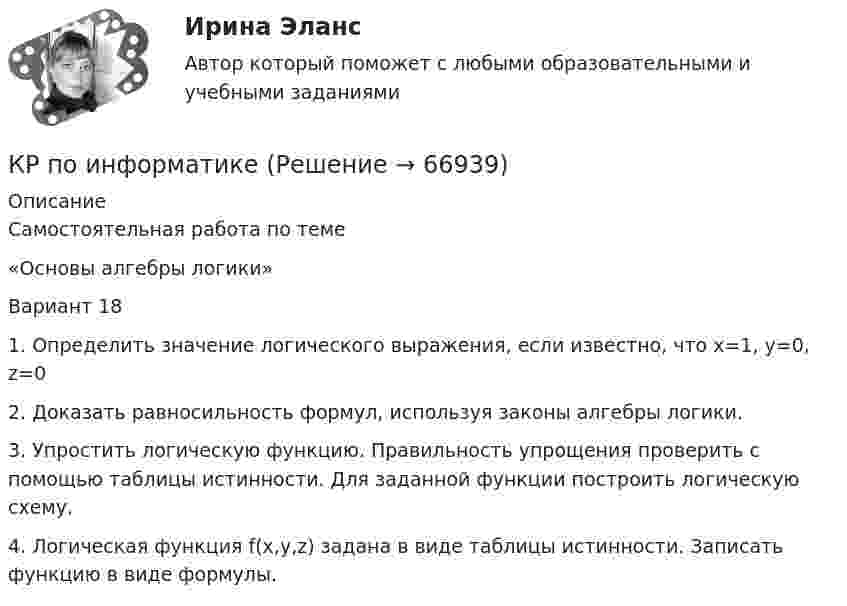     
            Описание
            Самостоятельная работа по теме«Основы алгебры логики»Вариант 181. Определить значение логического выражения, если известно, что х=1, y=0, z=02. Доказать равносильность формул, используя законы алгебры логики.3. Упростить логическую функцию. Правильность упрощения проверить с помощью таблицы истинности. Для заданной функции построить логическую схему.4. Логическая функция f(x,y,z) задана в виде таблицы истинности. Записать функцию в виде формулы.   
            
            
            КР ПО ИНВЕСТИЦИЯМКР по информатикеКР по ИНФОРМАТИКЕ (информатика)КР по истории «Эпоха дворцовых переворотов (1725-1762 гг.)»КР ПО КРИММИНАЛИСТИКЕкр по МАРКЕТИНГУ менджментКР по международному УГОЛОВНОМУ ПРАВУ (вариант 14)КР по базам данныхКР ПО БИОХИМИИКР ПО БИОХИМИИКР ПО ДИСКРЕТНОЙ МАТЕМАТИКЕ ( Булевы функции Вариант 7)кр по дисциплине «Бизнес-планирование»кр по дисциплине «Государственные и муниципальные финансы»кр По дисциплине «Правовое обеспечение экономической деятельности»