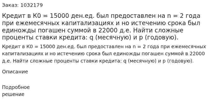 Кредит в К0 = 15000 ден.ед. был предоставлен на n = 2 года при ежемесячных капитализациях и но истечению срока был единожды погашен суммой в 22000 д.е. Найти сложные проценты ставки кредита: q (месячную) и р (годовую). 