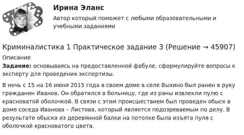      
            Описание
             Задание: основываясь на предоставленной фабуле, сформулируйте вопросы к эксперту для проведения экспертизы. В ночь с 15 на 16 июня 2015 года в своем доме в селе Выхино был ранен в руку гражданин Иванов. Он обратился в больницу, где из раны извлекли пулю с красноватой оболочкой. В связи с этим происшествием был проведен обыск в доме соседа Иванова – Листова, который является подозреваемым по делу. В результате обыска из деревянной балки на потолке была изъята пуля с оболочкой красноватого цвета.   
            
            
            Криминалистика 1, практическое задание 2 (Росдистант) Криминалистика 1  Практическое задание 3Криминалистика 1, практическое задание 3 (Росдистант) Криминалистика 1 Практическое задание 4Криминалистика 1, практическое задание 4 (Росдистант) Криминалистика 2Криминалистика 2КриминалистикаКриминалистика 1Криминалистика 1Криминалистика 1💯 Криминалистика [18 тем] (правильные ответы на тест Синергия / МОИ / МТИ / МосАП)Криминалистика 1. Практическое задание 1Криминалистика 1, практическое задание 1 (Росдистант) 