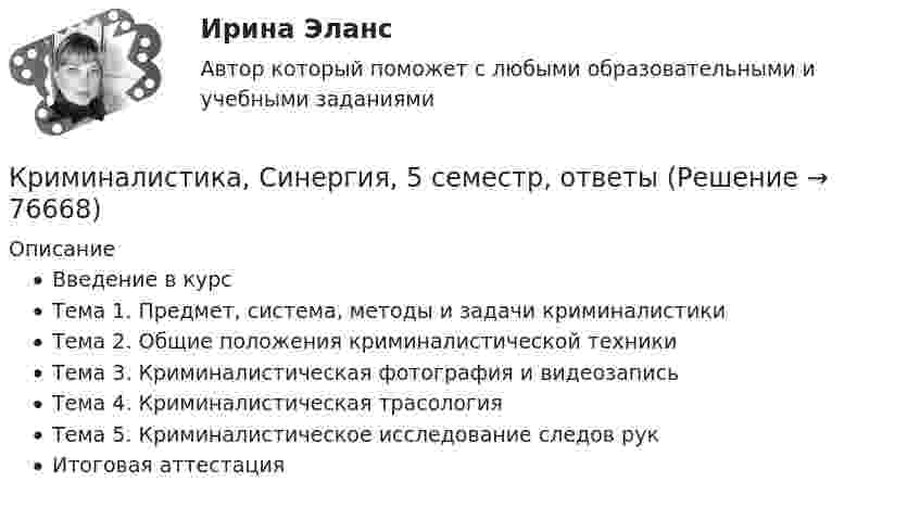     
            Описание
            Введение в курсТема 1. Предмет, система, методы и задачи криминалистикиТема 2. Общие положения криминалистической техникиТема 3. Криминалистическая фотография и видеозаписьТема 4. Криминалистическая трасологияТема 5. Криминалистическое исследование следов рукИтоговая аттестация   
            
            
            Криминалистика. Синергия 5 семестрКриминалистика, Синергия, 5 семестр, ответыКриминалистика, Синергия, 6 семестрКриминалистика Синергия, МОИ, МФПУ Промежуточные тесты 1-5 + Итоговый тестКриминалистика Синергия, МОИ, МФПУ Промежуточные тесты 1-5 + Итоговый тестКриминалистика//СИНЕРГИЯ//МОСАП//МОИ//МТИКриминалистика Синергия (МФПУ) 5 семестр💯 Криминалистика (правильные ответы на тест Синергия / МОИ / МТИ / МосАП, август 2023)Криминалистика. Практическое задание. ММУ.Криминалистика Промежуточные тесты 1-9Криминалистика Промежуточные тесты 6-10 МФПУ СинергияКриминалистика Рейтинговая работа ВиттеКриминалистика. СинергияКриминалистика Синергия 2023