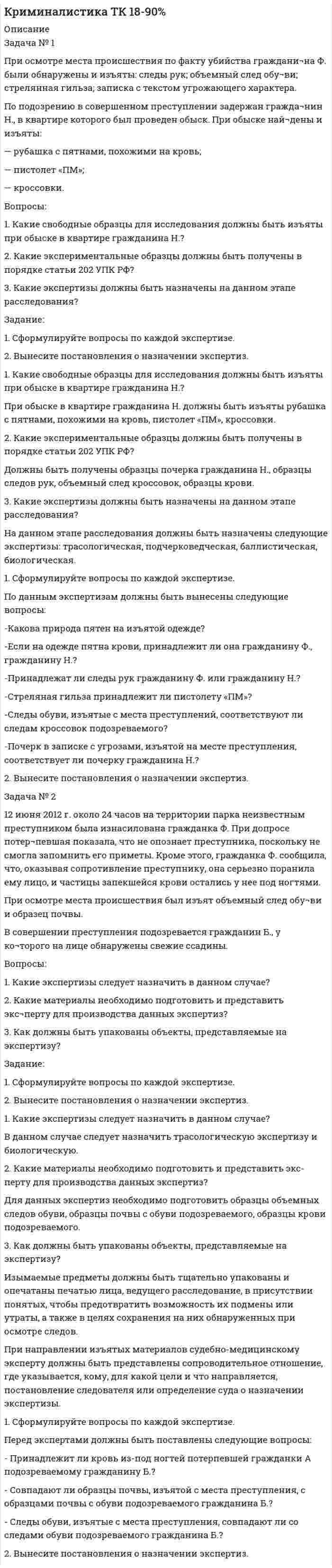 




Описание


НГУЭУ. Уголовное право. Контрольная работа №4. Вариант 4. Объем работы - 9 страниц.
Для НГУЭУ имеются и другие готовые работы. Пишем уникальные работы под заказ. Помогаем с прохождением онлайн-тестов. Пишите, пожалуйста, в личку (Евгений).




Оглавление


Задача № 1
При проверке паспортного режима в г. Грозном был задержан гражданин, имеющий паспорт на имя Тукиева Руслана. В ходе проверки было установлено, что паспорт имеет частичную подделку. Настоящее имя этого человека Тукюр, он является гражданином Германии. Кроме того, он находится в международном розыске за участие в вооруженном конфликте на Балканах в качестве наемника. Уголовный кодекс Российской Федерации предусматривает ответственность за наемничество – ст. 359.
Задание: Действует ли УК РФ в отношении наемничества Тукюра?
Задача № 2
Рябинин, используя заранее изготовленные им копии ключей, проник в гараж Лобова, завел стоявшую там автомашину «Мерседес» и, перегнав ее в другое место, перекрасил, после чего продал в другом городе.
Задание: Охарактеризуйте родовой, видовой и непосредственный объект преступления, совершенного Рябининым.
Тестовые задания
1 Уголовное право как отрасль российского права состоит из
2 Что такое объективное вменение в уголовном праве?
3 Каким принципом действия уголовного закона РФ в пространстве следует руководствоваться в случае, если иностранный гражданин совершил на территории зарубежного государства преступление, направленное против интересов РФ?
4 Укажите правильное соотношение понятий «объект преступления» и «предмет преступления»
5 Кто не относится к виду соучастников?
6 Что признается особо опасным рецидивом?
7 Укажите одно из обстоятельств, исключающих преступность деяния
8 Укажите отличие актов амнистии и помилования
9 Сроки давности освобождения от уголовной ответственности или наказания в отношении несовершеннолетних
10 Кто уполномочен принимать решение о продлении, изменении и прекращении принудительных мер медицинского характера?



            
            
            Задача №1 Предложение труда определённой отрасли описывается уравнением SL = 200w, а отраслевой спрос на услуги труда описывает уравнение: DL = 1200-100w, где w – это дневная ставка заработной платы, а L – количество работников.Задача № 1 При осмотре места происшествия по факту убийства граждани¬на Ф. были обнаружены и изъяты: следы рук; объемный след обу¬ви; стрелянная гильза; записка с текстом угрожающего характера.Задача №1 При перевозке 124 деталей, из которых 25 были забракованы, утеряна 1 стандартная деталь. Найти вероятность того, что наудачу извлеченная деталь (из оставшихся) оказалась стандартной Список литературыЗадача № 1 При подготовке к рассмотрению материалов о предоставлении земельных участков для строительства железной дороги выяснилось, что два сельскохозяйственных предприятия, через земли которых должна быть проложена дорога, не дают согласия на изъятие у них земельных участков. В связи с этим управлению дороги было отказано в предоставлении земель и предложено пересмотреть проект строительства дороги. Управление дороги обжаловало это решение.Задача № 1 При проверке паспортного режима в г. Грозном был задержан гражданин, имеющий паспорт на имя Тукиева Руслана. В ходе проверки было установлено, что паспорт имеет частичную подделку.Задача №1 Расчет среднего значения уровня звука. Необходимо определить среднее значение для измеренных уровней звука 82, 85, и 93дБА от трёх источников шума. Задача №2 Расчет эквивалентного уровня звука упрощенным методом. Тема 2. РАСЧЕТ ПЫЛЕВОЙ НАГРУЗКИЗадача №1 Решите задачу, согласно вашему варианту. Опишите ход решения задачи, логические рассуждения. Семья состоит из пяти человек: Алексея, Веры, Даши, Глеба и Евгении. Когда семья смотрит телевизор, то соблюдаются следующие условия:Задача № 1. И. о. прокурора Заводского района г. Кемерово при осуществлении надзорных полномочий изучил законность постановления по делу об административном правонарушении No003778 от 23.02.2008г. начальника МОБ Заводского РОВД г. Кемерово, согласно которому гражданину М-ну назначено административное наказание по ч.1 ст.20.1 КоАП РФ (мелкое хулиганство), а также материалы соответствующего производства.Задача № 1 Метод наложения базируется на принципе суперпозиции, применимом для линейных физических систем. Применительно к линейным электрическим цепям он формулируется следующим образом: ток в любой ветви сложной электрической цепи, содержащей несколько ЭДС, равен алгебраической сумме токов от действия каждой из ЭДС в отдельности.Задача №1. На начало года на предприятии числилось оборудование по первоначальной стоимости 380000руб. (по данным бухгалтерского учета). В феврале этого же года оно было реализовано по цене 404000 руб., включая НДС. Сумма начисленной амортизации за время эксплуатации, включая месяц продажи - 30000 руб.Задача №1 Некий авилум взял у тамкара десять сикелей серебра в долг для покупки зерна, чтобы засадить им поле, но бог Адад был не милостив к нему в этом году и весь его урожай погиб в результате засухи. Тамкар на просьбу отсрочки уплаты долга и процентов по нему отказал и стал настаивать на немедленной выплате. Они обратились в суд для разрешения спора.Задача №1 Ознакомьтесь с приведенными ниже характеристиками. Используя имеющиеся в криминологии типологии, обоснуйте, какой тип личности описан в каждой из них.Задача № 1. Пашин предложил А. и С. ограбить квартиру знакомого ему К., в которой, как он знал, находилось много ценных вещей. Пашин уверял, что К. труслив и никакого сопротивления не окажет. Согласно договоренности, Пашин заранее пришел в гости к К., а когда А. и С. позвонили в дверь, открыл ее, а сам зашел на кухню.Задача № 1 По данным Бухгалтерского баланса и Приложения (пояснений) к бухгалтерскому балансу и отчету о финансовых результатах ОАО «Русский уголь» за 2013 год необходимо проанализировать динамику и структуру оборотных активов и оценить ее рациональность.