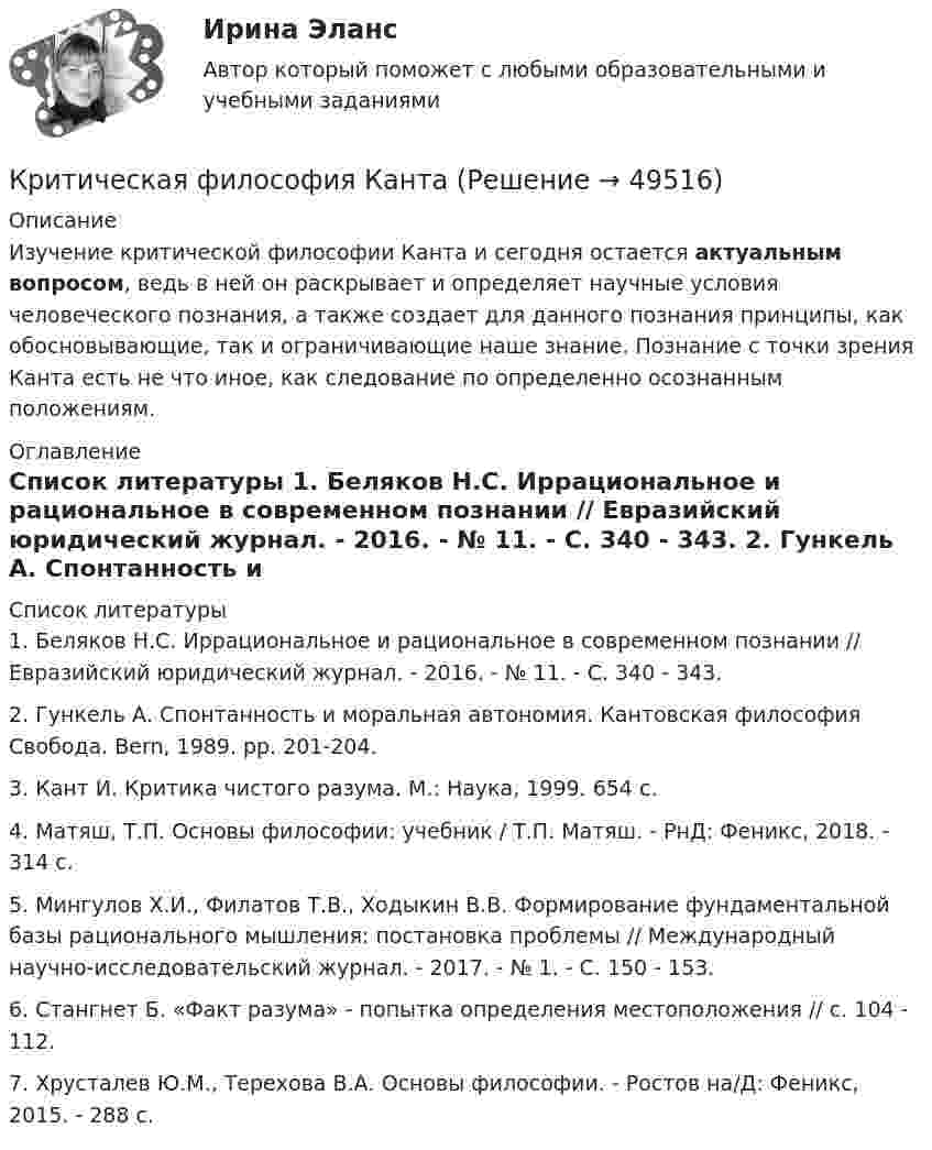      
            Описание
            	Изучение критической философии Канта и сегодня остается актуальным вопросом, ведь в ней он раскрывает и определяет научные условия человеческого познания, а также создает для данного познания принципы, как обосновывающие, так и ограничивающие наше знание. Познание с точки зрения Канта есть не что иное, как следование по определенно осознанным положениям.  
            Оглавление
             
            Список литературы
            1.     Беляков Н.С. Иррациональное и рациональное в современном познании // Евразийский юридический журнал. - 2016. - № 11. - С. 340 - 343.          2.     Гункель А. Спонтанность и моральная автономия. Кантовская философия Свобода. Bern, 1989. pp. 201-204.3.     Кант И. Критика чистого разума. М.: Наука, 1999. 654 с.4.     Матяш, Т.П. Основы философии: учебник / Т.П. Матяш. - РнД: Феникс, 2018. - 314 c.5.     Мингулов Х.И., Филатов Т.В., Ходыкин В.В. Формирование фундаментальной базы рационального мышления: постановка проблемы // Международный научно-исследовательский журнал. - 2017. - № 1. - С. 150 - 153.6.     Стангнет Б. «Факт разума» - попытка определения местоположения // с. 104 - 112.7.     Хрусталев Ю.М., Терехова В.А. Основы философии. - Ростов на/Д: Феникс, 2015. - 288 с.
            
            
            Критическая скорость, при которой наблюдается переход от ламинарного режима к турбулентному определяется..Критическая философия КантаКритическая частота – это частота, при которой начинается существенное снижение реакции потребителя на … Критические факторы успеха (КФУ) – это факторы, которые имеют определяющее значение для успешности и конкурентоспособности организации в …Критическое искусство копирайтингаКритическое напряжение составляет Выберите один ответ: a.(0,7 – 0,8) от U  b.(0,75 – 0,8) от U c.(0,6 – 0,7) от U d.(0,8 – 0,9) от UКР Маркетинговые исследованияКритерии анализа информационных потоков, проводимого межсетевым экраном зависят от …критерии оплаты трудаКритерии оптимальности среды управленияКритерии отбора нововведенийКритерии распределения финансовых ресурсов между проектамиКритерий принятия управленческого решения, который необходим, если требуется в любых условиях избежать большого риска, – это критерий решения …Критерий, учитывающий потери, связанные с уменьшением скорости производства, называется критерием_____