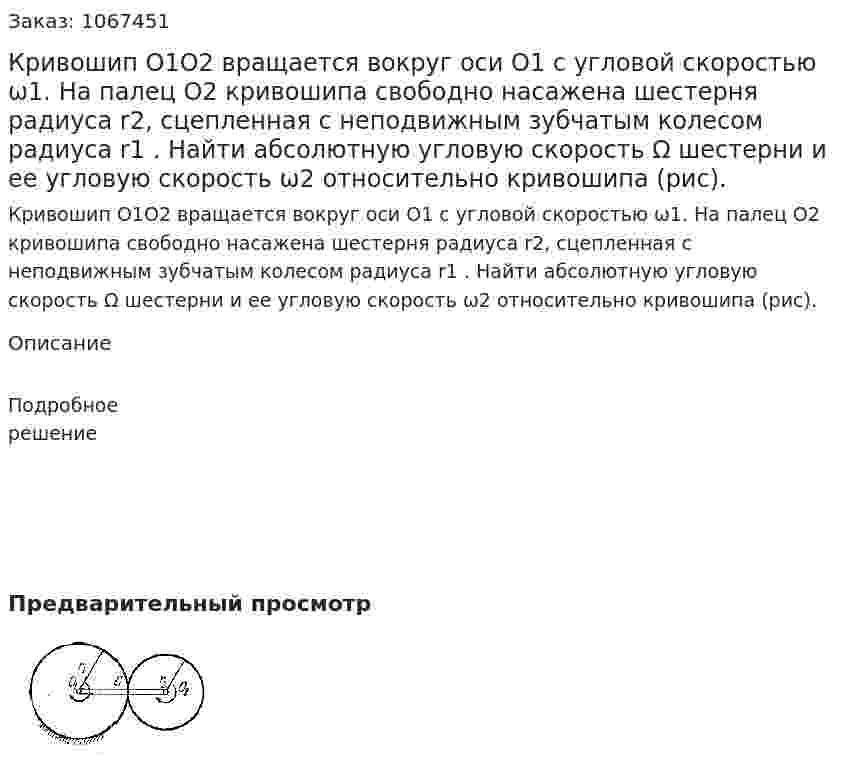 Кривошип O1O2 вращается вокруг оси O1 с угловой скоростью ω1. На палец  O2 кривошипа свободно насажена шестерня радиуса r2, сцепленная с неподвижным зубчатым колесом радиуса  r1 . Найти абсолютную угловую скорость Ω шестерни и ее угловую скорость  ω2 относительно кривошипа (рис). 