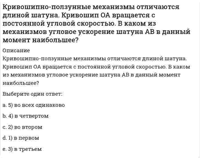     
          Описание
          Кривошип ОА, вращающийся равномерно вокруг оси О, приводит в движение ползун В, движущийся по прямолинейным направляющим. Какая из точек А, В, С или М шатуна АМ имеет наибольшее по величине ускорение, если ОА = АВ?Выберите один ответ:a. Mb. Cc. Ad. B  
            
            
            Кривошип ОА, вращающийся равномерно вокруг оси О, приводит в движение ползун В, движущийся по прямолинейным направляющим. Какая из точек А, В, С или М шатуна АМ имеет наибольшее по величине ускорение, если ОА = АВ? (kin3_2_46.jpg)Криминалистика. Ответы на тест Синергия. 2021Криминалистика. Ответы СинергияКриминалистика. Синергия. Ответы на тест.Криминалистика.Тест Синергия 2021гКриминалистика (тест с ответами Синергия)Криминалистика ч2 ОтветыК режимам работы автоматизированной системы управления (АСУ) относятся … обработка данныхКривая рыночного предложения на рынке, где продаются подержанные автомобили разного качества, формируется какКривой равновесия двух фаз называется зависимость Кривой равновесия двух фаз называется зависимость . 2Кривошип 2 вращается с постоянной угловой скоростью вокруг вертикальной оси 1. Диск 3 при этом катится по плоскости 4 без скольжения (OC = const). Точка М является точкой касания диска с плоскостью. В какой плоскости расположен вектор Кривошип 2 вращается с постоянной угловой скоростью вокруг вертикальной оси 1. Диск 3 при этом катится по плоскости 4 без скольжения. Точка М является точкой касания диска с плоскостью. В какой плоскости расположен вектор абсолютного ускорения точки Кривошип 2 вращается с постоянной угловой скоростью вокруг вертикальной оси 1. Диск 3 при этом катится по плоскости 4 без скольжения. Точка М является точкой касания диска с плоскостью. Как направлено осестремительное ускорение точки М?