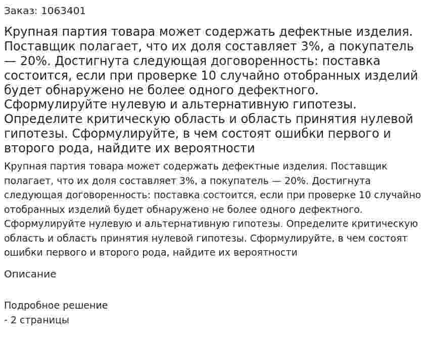 Крупная партия товара может содержать дефектные изделия. Поставщик полагает, что их доля составляет 3%, а покупатель — 20%. Достигнута следующая договоренность: поставка состоится, если при проверке 10 случайно отобранных изделий будет обнаружено не более одного дефектного. Сформулируйте нулевую и альтернативную гипотезы. Определите критическую область и область принятия нулевой гипотезы. Сформулируйте, в чем состоят ошибки первого и второго рода, найдите их вероятности 