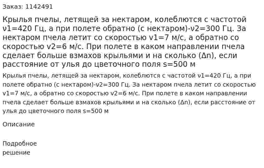 Крылья пчелы, летящей за нектаром, колеблются с частотой ν1=420 Гц, а при полете обратно (с нектаром)-ν2=300 Гц. За нектаром пчела летит со скоростью v1=7 м/с, а обратно со скоростью v2=6 м/с. При полете в каком направлении пчела сделает больше взмахов крыльями и на сколько (Δn), если расстояние от улья до цветочного поля s=500 м 