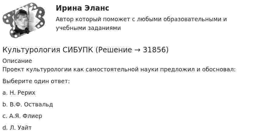      
          Описание
          Проект культурологии как самостоятельной науки предложил и обосновал:Выберите один ответ:a. Н. Рерихb. В.Ф. Оствальдc. А.Я. Флиерd. Л. Уайт   
            
            
            Культурология Практическое занятие №2 (Ручное) НСПККультурология СИБУПК Культурология СИБУПК Культурология. Тема 2. Феномен и сущность культурыКультурология ТестКультурология   ТЕСТ - 1     НСПККультурология ТЕСТ-2  НСПККультурология Ответы на тест Синергия МОИ МТИКультурология Практическое задание 2 НСПККультурология. Практическое задание. ММУ.Культурология. Практическое задание. МУМ.Культурология Практическое занятие 1. Задание 5 ( кроссворд)  НСПККультурология  Практическое занятие 1. Задания 1-4, 6-9  НСПККультурология Практическое занятие 1. Задания 1-4, 6-9  НСПК