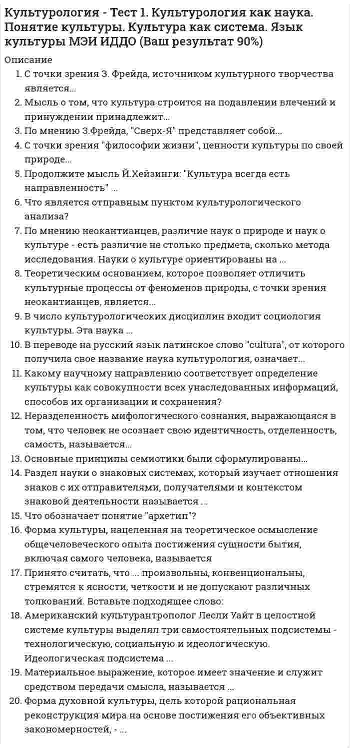      
          Описание
          Оценка 100,00 из 100,00. 
          Оглавление
          Арес был богом:В Древней Греции богиней мудрости была:В Древней Греции богом света и поэзии был:В каком веке произошел кризис греческого полиса?В каком году был воздвигнут также грандиозный Пантеон?В каком году были открыты шахтные гробницы?Вопрос о статусе личности, ее этических и социальных основаниях становится центральным в философии:Высота статуи «Колосс Родосский» составляет:Гея – богиня:Дата создания поэм «Одиссея» и «Илиада»:Древнегреческую медицину прославил врач:Древнейший письменный свод римского права:Когда впервые проводились Олимпийские игры?Кому принадлежат эти слова: «Лучше быть рабом на земле, чем царем мертвых»?Кому принадлежит идея о происхождении человека из “животных другого вида”?Кому принадлежит крылатая фраза «Познай самого себя!»?Кому принадлежит первая теория происхождения видов, основанная на идеях эволюции животного мира и естественного отбора?Кому принадлежит попытка создания первой универсальной философской системы на основе атомарной теории?Кто автор поэмы «Теогония»?Кто впервые в истории философии создал универсальную идеалистическую системуКто первым в истории формулирует закон сохранения энергии и материи?Кто установил точную длину солнечного года?Кто является автором произведений «Анабасис» и «Греческая история»?Кто является автором труда «Великое математическое построение астрономии в 13 книгах»?Одним из крупнейших греческих философов был:Первые дошедшие до нас достоверные работы европейской алхимии принадлежат:Сколько этапов выделяют в средневековой культуре?Творцом классической греческой трагедии является:Чьи труды впоследствии станут центральными в теориях Г. Гегеля и К. Маркса?Чьим учеником был Платон? 
            
            
            Культурология тест 2Культурология тест2Культурология, тест, 2 семестрКультурология тест 3Культурология тест3Культурология Тест 4Культурология тест 5Культурология (первый семестр) кроссвордКультурология Практическое занятие 1 Культурология. Практическое занятие 1. Задание 5. НСПККультурология Практическое занятие 1. Задания 1-4, 6-9Культурология. Практическое занятие 1. Задания 1-4, 6-9. НСПККультурология тест 1Культурология тест1
