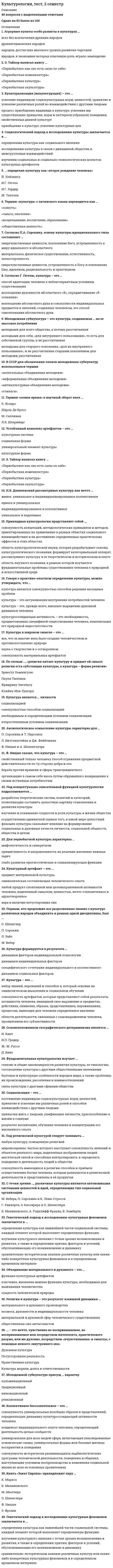      
          Описание
          Оценка 100,00 из 100,00. 
          Оглавление
          XVIII в. стал веком:Автор теории «чистой доски»:Автором картины «Рождение Венеры» является:В какой европейской стране родилась культура Возрождения?В каком году был основан орден Иисуса?Визитной карточкой Венеции является:Винсент Ван Гог:Гуманизм эпохи Возрождения строился преимущественно на идее:Идеологией эпохи Реформации стал:К. Писсаро работал преимущественно:Картину мира в культуре Возрождения характеризует такой термин, как:Кем написано произведение «Путешествие Гулливера»?Кого считают родоначальником гуманистической культуры Возрождения?Кому принадлежат слова: «О дивное и возвышенное назначение человека, которому дано постигнуть то, к чему он стремится, и быть тем, чем он хочет!»?Кто автор картины «Сикстинская мадонна»?Кто автор композиции «Пьета» («Оплакивание Христа»), которая в 1504 г. была установлена в соборе Св. Петра?Кто написал «Робинзон Крузо»?Кто открыл явление электромагнитной дуги?Кто разработал электромагнитную теорию света?Кто создал композицию «Тайная вечеря»?Одним из ведущих представителей маньеризма является:Реформация - это социально-религиозное движение … века:Сколько периодов выделяют в итальянском Возрождении?Тезис о том, что личные качества, доблесть и воля делают человека хозяином своей судьбы, принадлежит:Философия эпохи Возрождения называется:Хронологические рамки Высокого Возрождения:Хронологические рамки Позднего Возрождения:Хронологические рамки Проторенессанса:Хронологические рамки Раннего Возрождения:Эпоха Возрождения в Италии охватывает: 
            
            
            Культурология тест 3Культурология тест3Культурология Тест 4Культурология тест 5Культурология Тест 5Культурология тест 6Культурология Тестовые вопросы к разделу 1Культурология Практическое занятие 1. Задания 1-4, 6-9Культурология. Практическое занятие 1. Задания 1-4, 6-9. НСПККультурология тест 1Культурология тест1Культурология - Тест 1. Культурология как наука. Понятие культуры. Культура как система. Язык культуры МЭИ ИДДО (Ваш результат 90%)Культурология тест 2Культурология тест2