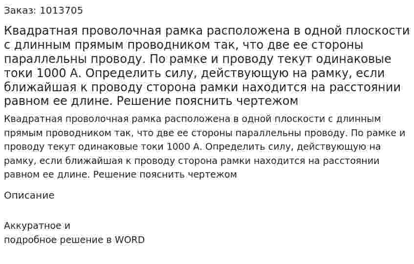 Квадратная проволочная рамка расположена в одной плоскости с длинным прямым проводником так, что две ее стороны параллельны проводу. По рамке и проводу текут одинаковые токи 1000 А. Определить силу, действующую на рамку, если ближайшая к проводу сторона рамки находится на расстоянии равном ее длине. Решение пояснить чертежом 