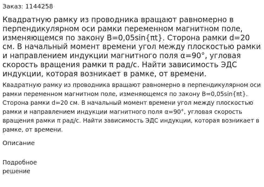 Квадратную рамку из проводника вращают равномерно в перпендикулярном оси рамки переменном магнитном поле, изменяющемся по закону B=0,05sin{πt}. Сторона рамки d=20 см. В начальный момент времени угол между плоскостью рамки и направлением индукции магнитного поля α=90°, угловая скорость вращения рамки π рад/с.  Найти зависимость ЭДС индукции, которая возникает в рамке, от времени. 