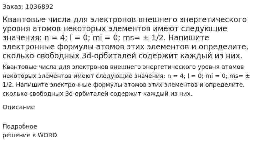 Квантовые числа для электронов внешнего энергетического уровня атомов некоторых элементов имеют следующие значения: n = 4;  l = 0; mi = 0; ms=  ± 1/2. Напишите электронные формулы атомов этих элементов и определите, сколько свободных 3d-орбиталей  содержит каждый из них. 