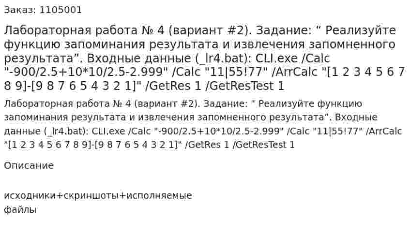 Лабораторная работа № 4 (вариант #2).  Задание: “ Реализуйте функцию запоминания результата и извлечения запомненного результата”.  Входные данные (_lr4.bat):  CLI.exe /Calc "-900/2.5+10*10/2.5-2.999" /Calc "11|55!77" /ArrCalc "[1 2 3 4 5 6 7 8 9]-[9 8 7 6 5 4 3 2 1]" /GetRes 1 /GetResTest 1 