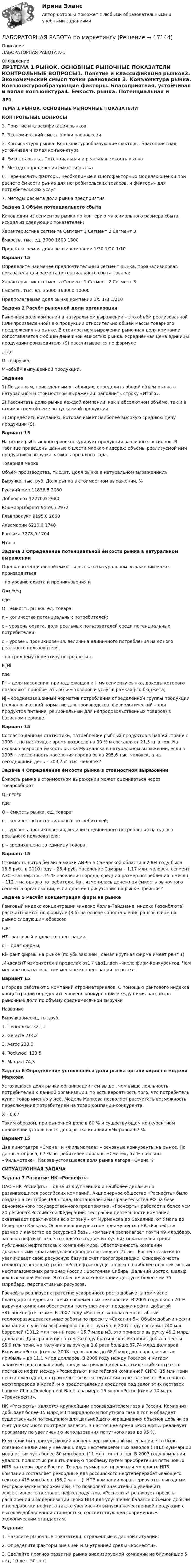      
          Описание
          ЛАБОРАТОРНАЯ РАБОТА №1 
          Оглавление
          ЛР1ТЕМА 1 РЫНОК. ОСНОВНЫЕ РЫНОЧНЫЕ ПОКАЗАТЕЛИ КОНТРОЛЬНЫЕ ВОПРОСЫ1.    Понятие и классификация рынков2.    Экономический смысл точки равновесия 3.    Конъюнктура рынка. Конъюнктурообразующие факторы. Благоприятная, устойчивая и вялая конъюнктура4.    Емкость рынка. Потенциальная и реальная емкость рынка5.    Методы определения ёмкости рынка 6.    Перечислить факторы, необходимые в многофакторных моделях оценки при расчете ёмкости рынка для потребительских товаров, и факторы– для потребительских услуг7.       Методы расчета доли рынка предприятия  Задача 1 Объём потенциального сбыта Каков один из сегментов рынка по критерию максимального размера сбыта, исходя из следующих показателей:   Характеристика сегмента Сегмент 1 Сегмент 2 Сегмент 3   Ёмкость, тыс. ед. 3000 1800 1300   Предполагаемая доля рынка компании 1/30 1/20 1/10 Вариант 15 Определите наименее предпочтительный сегмент рынка, проанализировав показатели для расчёта потенциального сбыта товара:  Характеристика сегмента Сегмент 1 Сегмент 2 Сегмент 3   Ёмкость, тыс. ед. 35000 168000 10000   Предполагаемая доля рынка компании 1/5 1/8 1/210  Задача 2 Расчёт рыночной доли организации Рыночная доля компании в натуральном выражении – это объём реализованной (или произведенной) ею продукции относительно общей массы товарного предложения на рынке. В стоимостном выражении рыночная доля компании сопоставляется с общей денежной ёмкостью рынка. Усреднённая цена единицы продукциипроизводителя (S) рассчитывается по формуле , гдеD – выручка, V –объём выпущенной продукции.Задание 	1)     По данным, приведённым в таблицах, определить общий объём рынка в натуральном и стоимостном выражении: заполнить строку «Итого».	2)  Рассчитать долю рынка каждой компании, как в абсолютном объёме, так и в стоимостном объеме выпускаемой продукции.	3)     Определить компанию, которая имеет наиболее высокую среднюю цену продукции (S). Вариант 15 На рынке рыбных консервовконкурирует продукция различных регионов. В таблице приведены данные о шести марках-лидерах: объёмы реализуемой ими продукции и выручка за июль прошлого года.  Товарная марка Объем производства, тыс.шт. Доля рынка в натуральном выражении,% Выручка, тыс. руб. Доля рынка в стоимостном выражении, %   Русский мир 11836,5   3080     Доброфлот 12270,0   2980     Южморрыбфлот 9559,5   2972     Главпролукт 9195,0 2660     Аквамарин 6210,0   1740     Раптика 7278,0   1704     Итого  Задача 3 Определение потенциальной ёмкости рынка в натуральном выраженииОценка потенциальной ёмкости рынка в натуральном выражении может производиться:	- по уровню охвата и проникновения и  Q=n*c*qгде Q – ёмкость рынка, ед. товара; n – количество потенциальных потребителей; c – уровень охвата, доля реальных пользователей среди потенциальных потребителей, q – уровень проникновения, величина единичного потребления на одного реального пользователя.- по среднему нормативу потребления . PijNiгде Pij – доля населения, принадлежащая к i- му сегменту рынка, доходы которого позволяют приобретать объём товаров и услуг в рамках j-го бюджета; Nj – средневзвешенный норматив потребления определённой группы продукции (технологический норматив для производства, физиологический – для продуктов питания, рациональный для непродовольственных товаров) в базисном периоде.Вариант 15 Согласно данным статистики, потребление рыбных продуктов в нашей стране с 1995 г. по настоящее время возросло на 30 % и составляет 21,5 кг  в год. На сколько возросла ёмкость рынка Мурманска в натуральном выражении, если в 1995 г. численность населения города была 295,6 тыс. человек, а на сегодняшний день – 303,754 тыс. человек? Задача 4 Определение ёмкости рынка в стоимостном выраженииЁмкость рынка в стоимостном выражении может оцениваться через товарооборот: Q=n*q*pгде Q – ёмкость рынка, ед. товара; n – количество потенциальных потребителей; q – уровень проникновения, величина единичного потребления на одного реального пользователя; p – средняя цена за единицу товара. Вариант 15 Стоимость литра бензина марки АИ-95 в Самарской области в 2004 году была 15,5 руб., в 2010 году – 25,4 руб. Население Самары – 1,17 млн. человек, сегмент АЗС «Татнефть» – 15 % населения города, средний размер потребления в месяц – 112 л на одного потребителя. Как изменилась денежная ёмкость рыночного сегмента организации, если доля её присутствия на рынке прежняя? Задача 5 Расчёт концентрации фирм на рынке Ранговый индекс концентрации (индекс Холла-Тайдмана, индекс Розенблюта) рассчитывается по формуле (3.6) на основе сопоставления рангов фирм на рынке следующим образом: где НТ– ранговый индекс концентрации, qi – доля фирмы,Ri– ранг фирмы на рынке (по убывающей , самая крупная фирма имеет ранг 1).ИндексНТ изменяется в пределах от1 / пдо1,гдеn –число фирм-конкурентов. Чем меньше показатель, тем меньше концентрация на рынке. Вариант 15 В городе работают 5 компаний стройматериалов. С помощью рангового индекса концентрации определить уровень конкуренции между ними, рассчитав рыночные доли по объёму среднемесячной выручки   Название Выручкавмесяц, тыс.руб.   1. Пеноплэкс 321,1   2. Geracle 214,2   3. Aeroc 223,0   4. Rockwool 123,5   5. Marazzi 74,3  Задача 6 Определение устоявшейся доли рынка организации по модели МарковаУстоявшаяся доля рынка организации тем выше , чем выше лояльность потребителей к данной организации, то есть вероятность того, что потребитель купит товар именно у неё. Модель Маркова позволяет рассчитать возможность переключения потребителей на товар компании-конкурента. X= 0,67 Таким образом, при рыночной доле в 80 % и существующем конкурентном положении устоявшаяся доля рынка клиники «М» равна 67 %. Вариант 15 Два кинотеатра «Смена» и «Фильмотека» – основные конкуренты на рынке. По данным опроса, 67 % потребителей лояльны «Смене», 67 % лояльны «Фильмотеке». Какова устоявшаяся доля рынка лагеря «Смена»? СИТУАЦИОННАЯ ЗАДАЧА Задача 7 Развитие НК «Роснефть» 	ОАО «НК Роснефть» – одна из крупнейших и наиболее динамично развивающихся российских компаний. Акционерное общество «Роснефть» было создано в сентябре 1995 года, Постановлением Правительства РФ на базе одноименного государственного предприятия. «Роснефть» работает в более чем 20 регионах Российской Федерации. География деятельности компании охватывает практически всю страну – от Мурманска до Сахалина, от Ямала до Северного Кавказа. Основное конкурентное преимущество НК «Роснефть» – размер и качество ее ресурсной базы. Компания располагает почти 49 млрдбарр. запасов нефти и газа, что является одним из лучших показателей среди публичных нефтегазовых компаний мира. Обеспеченность компании доказанными запасами углеводородов составляет 27 лет. Роснефть активно увеличивает свою ресурсную базу за счет геологоразведки. Основную часть геологоразведочных работ «Роснефть» осуществляет в наиболее перспективных нефтегазоносных регионах России : Восточная Сибирь, Дальний Восток, шельф южных морей России. Это обеспечивает компании доступ к более чем 75 млрдбарр. перспективных ресурсов.	Роснефть реализует стратегию ускоренного роста добычи, в том числе благодаря внедрению самых современных технологий. В 2005 году около 70 % выручки компании обеспечили поступления от продажи нефти, добытой «Юганскнефтегазом». В 2007 году «Роснефть» начала масштабные геологоразведовательные работы по проекту «Сахалин-5». Объём добычи нефти компании, с учётом аффилированных структур, в 2007 году составил 740 млн баррелей (101,2 млн тонн), газа – 15,7 млрд м3, это принесло выручку 49,2 млрд долларов. Для сравнения: в том же году бразильская Petrobras добыла нефти 95,9 млн тонн, но получила выручку в 1,8 раза больше,87,74 млрд долларов. Выручка «Роснефти» за 2008 год выросла до 68,9 млрд долларов, а чистая прибыль – до 11,1 млрд долларов. В 2009 году между Россией и Китаем заключён ряд соглашений, предусматривающих двадцатилетний контракт о поставке нефти между «Роснефтью» и китайской компанией CNPC (15 млн тонн нефти ежегодно), о строительстве и эксплуатации ответвления от Восточного нефтепровода в Китай, и о предоставлении кредитов под залог этих поставок банком China Development Bank в размере 15 млрд «Роснефти» и 10 млрд «Транснефти».НК «Роснефть» является крупнейшим производителем газа в России. Компания добывает более 15 млрд м3 природного и попутного газа в год и обладает существенным потенциалом для дальнейшего наращивания объемов добычи за счет уникального портфеля запасов. В настоящее время «Роснефть» реализует программу по увеличению использования попутного газа до 95 %. Компании был присущ низкий уровень вертикальной интеграции, что было связано с наличием у неё лишь двух нефтеперегонных заводов ( НПЗ) суммарной мощностью чуть более 80 млн.барр. (11 млн тонн) в год. В 2007 году компании удалось полностью решить данную проблему путем приобретения пяти новых НПЗ на территории России. Теперь суммарная проектная мощность НПЗ компании составляет рекордные для российского нефтеперерабатывающего сектора 415 млн.барр. (56,7 млн т.). НПЗ компании характеризуются выгодным географическим положением, что позволяет значительно увеличить эффективность поставок нефтепродуктов. «Роснефть» реализует проекты расширения и модернизации своих НПЗ для улучшения баланса объемов добычи и переработки нефти, а также увеличения выпуска качественной продукции с высокой добавленной стоимостью, соответствующей современным экологическим стандартам.Задание1.    Назовите рыночные показатели, отраженные в данной ситуации.2.    Определите факторы внешней и внутренней среды «Роснефти». 3.     Сделайте прогноз развития рынка анализируемой компании на ближайшие 5 лет, 10 лет, 50 лет. 
            
            
            Лабораторная работа (Массивы) С++ЛАБОРАТОРНАЯ РАБОТА  по маркетингуЛабораторная работа теория программирования вариант 2Лабораторные работы Лабораторные работы на PHPЛабораторный практикум вариант 5Лабораторный практикум по бухгалтерскому учетуЛабораторная диагностика инфекционных заболеваний – важный раздел медицинской микробиологии. Составьте алгоритм Лабораторная диагностика коронавирусной инфекции: актуальные аспекты [Ответы]Лабораторная работа №1 по дисциплине: Инженерная и компьютерная графика Вариант:4Лабораторная работа № 1. Разработка технического задания на создание программного обеспечения.ЛАБОРАТОРНАЯ РАБОТА №2ЛАБОРАТОРНАЯ РАБОТА №3 - вариант №15Лабораторная работа № 3 «Теплоемкость идеального газа»