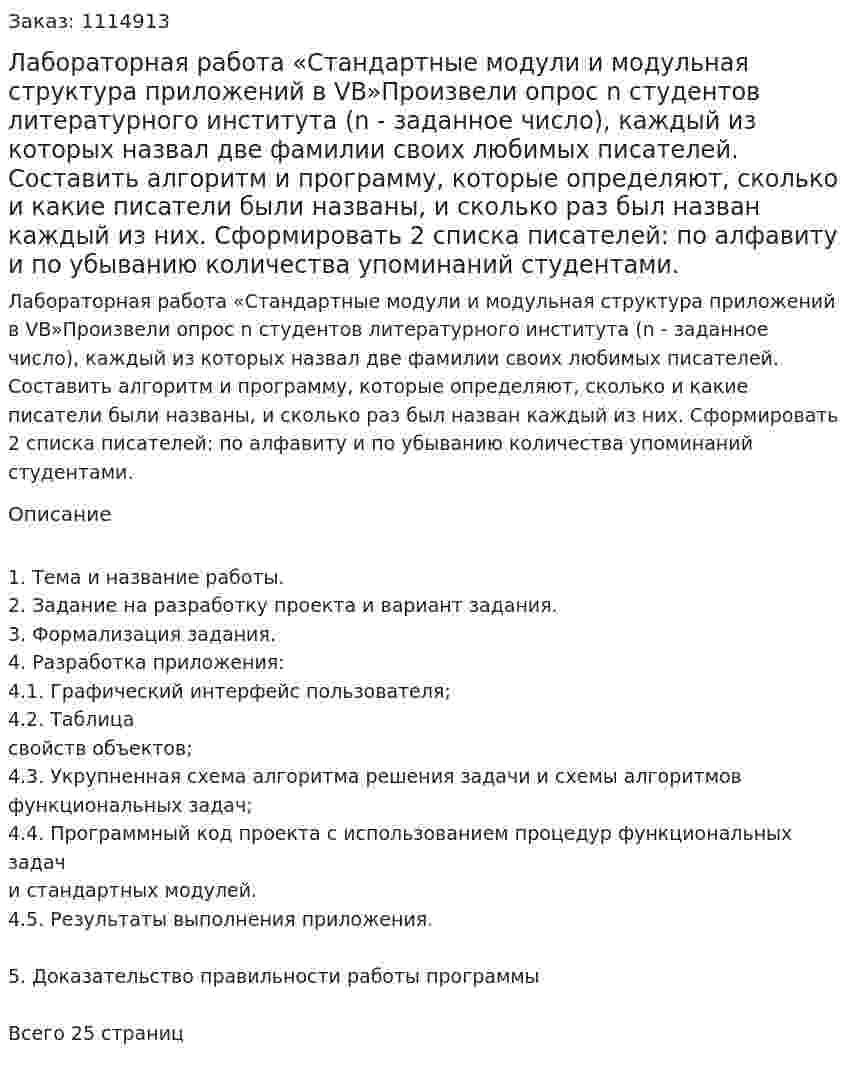 Лабораторная работа  «Стандартные модули и модульная структура приложений в VB»Произвели опрос n студентов литературного института (n - заданное число),  каждый из которых назвал две фамилии своих любимых писателей. Составить алгоритм и программу, которые  определяют, сколько и какие писатели были названы, и сколько раз был назван каждый из них. Сформировать 2 списка писателей: по алфавиту и по убыванию количества упоминаний студентами.  