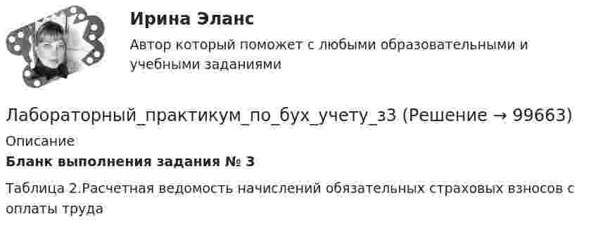      
            Описание
            Бланк выполнения задания № 3 Таблица 2.Расчетная ведомость начислений обязательных страховых взносов с оплаты труда     
            
            
            Лабораторный_практикум_по_бух_учету_з2Лабораторный_практикум_по_бух_учету_з3Лабораторный_практикум_по_бух_учету_з5Лабораторный_практикум_по_бух_учету_з6Лабораторный практикум по бух.учёту СИБУПК 3 курск Задание 75%Лабораторный практикум по бух.учёту СИБУПК 3 курск Итоговый тест 71,40%Лабораторный практикум по бух.учёту СИБУПК 3 курск Тест 1-4 100%Лабораторный практикум по бухгалтерскому учету Итоговый  тест  СИБУПК Лабораторный практикум по бухгалтерскому учету (ответы на тест Синергия / МТИ / МОИ / МосАП)Лабораторный практикум по бухгалтерскому учету. РосдистантЛабораторный практикум по бухгалтерскому учету рр 1 в 17💯 Лабораторный практикум по бухгалтерскому учету (сквозная задача по финансовому учету и управленческому учету) (все ответы на тест Синергия / МТИ / МосАП, сентябрь 2022)Лабораторный практикум по бухгалтерскому учету (тест с ответами Синергия/МОИ/ МТИ)Лабораторный практикум по бухгалтерскому учету часть 2. НГУЭУ. Вариант 4. 