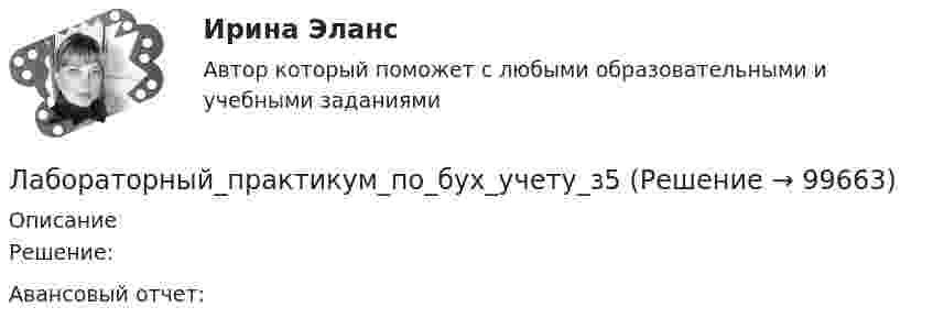      
            Описание
            Решение:Авансовый отчет:   
            
            
            Лабораторный_практикум_по_бух_учету_з3Лабораторный_практикум_по_бух_учету_з5Лабораторный_практикум_по_бух_учету_з6Лабораторный практикум по бух.учёту СИБУПК 3 курск Задание 75%Лабораторный практикум по бух.учёту СИБУПК 3 курск Итоговый тест 71,40%Лабораторный практикум по бух.учёту СИБУПК 3 курск Тест 1-4 100%Лабораторный практикум по бух.учёту СИБУПК 3 курск Тест  5 - 80%,6- 100%,7 - 70%,8 - 80%Лабораторный практикум по бухгалтерскому учету (ответы на тест Синергия / МТИ / МОИ / МосАП)Лабораторный практикум по бухгалтерскому учету. РосдистантЛабораторный практикум по бухгалтерскому учету рр 1 в 17💯 Лабораторный практикум по бухгалтерскому учету (сквозная задача по финансовому учету и управленческому учету) (все ответы на тест Синергия / МТИ / МосАП, сентябрь 2022)Лабораторный практикум по бухгалтерскому учету (тест с ответами Синергия/МОИ/ МТИ)Лабораторный практикум по бухгалтерскому учету часть 2. НГУЭУ. Вариант 4. Лабораторный_практикум_по_бух_учету_з1