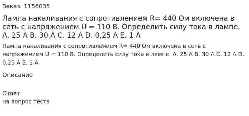 Лампа накаливания с сопротивлением R= 440 Ом включена в сеть с напряжением U = 110 В. Определить силу тока в лампе. A.	25 А B.	30 А C.	12 А D.	0,25 А E.	1 А 