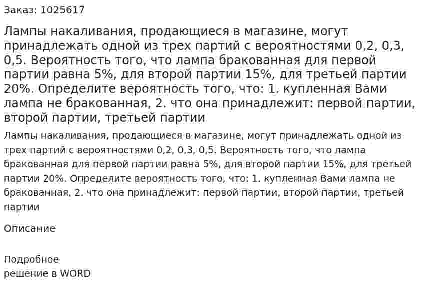 Лампы накаливания, продающиеся в магазине, могут принадлежать одной из трех партий с вероятностями 0,2, 0,3, 0,5. Вероятность того, что лампа бракованная для первой партии равна 5%, для второй партии 15%, для третьей партии 20%. Определите вероятность того, что: 1. купленная Вами лампа не бракованная,  2. что она принадлежит:  первой партии,  второй партии, третьей партии 