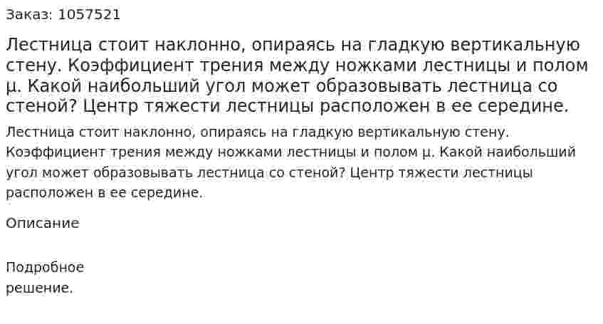 Лестница стоит наклонно, опираясь на гладкую вертикальную стену. Коэффициент трения между ножками лестницы и полом μ. Какой наибольший угол может образовывать лестница со стеной? Центр тяжести лестницы расположен в ее середине.  