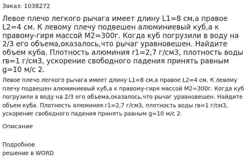 Левое плечо легкого рычага имеет длину L1=8 см,а правое L2=4 см. К левому плечу подвешен алюминиевый куб,а к правому-гиря массой М2=300г. Когда куб погрузили в воду на 2/3 его объема,оказалось,что рычаг уравновешен. Найдите объем куба. Плотность алюминия r1=2,7 г/см3, плотность воды rв=1 г/см3, ускорение свободного падения принять равным g=10 м/с 2. 