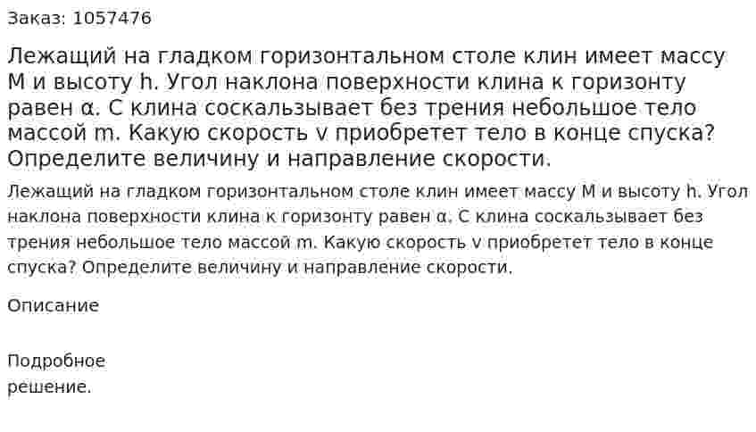Лежащий на гладком горизонтальном столе клин имеет массу М и высоту h. Угол наклона поверхности клина к горизонту равен α. С клина соскальзывает без трения небольшое тело массой m. Какую скорость v приобретет тело в конце спуска? Определите величину и направление скорости.  