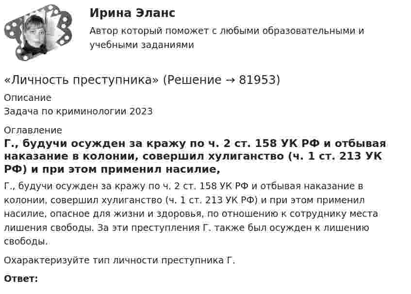      
            Описание
            Задача по криминологии 2023  
            Оглавление
            	Г., будучи осужден за кражу по ч. 2 ст. 158 УК РФ и отбывая наказание в колонии, совершил хулиганство (ч. 1 ст. 213 УК РФ) и при этом применил насилие, опасное для жизни и здоровья, по отношению к сотруднику места лишения свободы. За эти преступления Г. также был осужден к лишению свободы.  	Охарактеризуйте тип личности преступника Г.Ответ:   
            
            
            личность преступника«Личность преступника»Личные качества потенциального государственного служащего:...Личные … права субъектов интеллектуальной собственности охраняются бессрочноЛичный план по развитию клиентоцентричности администратора гостиницы.Лишение гражданства возможно только в отношении ... граждан.Лоббизм и GR: теория и практикаЛичностное развитие. Индивид, индивидуальность, личностьЛичностные компетенции лидера (по Г. Левинсону) подразделяются на три  группы: … самоконтроль, продуктивность, влияние когнитивные, эмоциональные, коммуникативные стратегическое видение, интенсификация, делегирование Личностные тесты предназначены для оценкиЛичностный и деятельностный подход в психологииЛичность в ее своеобразии и неповторимости – это:Личность и обществоЛичность как объект и субъект воспитания