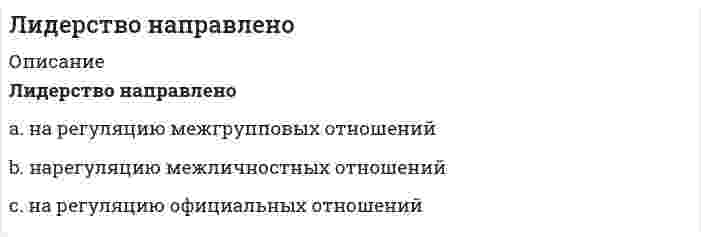      
          Описание
          Лидерство (ответы) 
          Оглавление
          Командная работа и лидерство > Лидерство🅂 Лидерство.б● Тема 1. Введение в теоретические основы лидерства● Тема 2. Я – лидер или идентификация лидера● Тема 3. Предпринимательский селф-менеджмент● Тема 4. Умение вести за собой или первый среди равных● Тема 5. Управляй другими или формирование команды в бизнесе● Тема 6. Управление лидерами, или Коучинг════════════════════… – это феномен воздействия или влияния индивида на мнения, оценки,отношения и поведение группы в целом или отдельных ее членовТип ответа: Одиночный выбор● Конформизм в малой группе● Лидерство в малой группе● Влияние меньшинства● Автокинетический феноменАвтором теоретических положений о «Я-концепции» является …Тип ответа: Одиночный выбор● У. Джемс● Р. Бернс● У. Шутц● Э. БернВ качестве дополнительной компетенции наставника …Тип ответа: Одиночный выбор● выступает экспертное владение передаваемыми профессиональныминавыками● выступают отличные коммуникативные навыки● выступает самообучаемость● выступают хорошие административные навыкКомандная работа и лидерство > ЛидерствоВ конце XIX – начале ХХ в. возникают такие концепции лидерства, как …Тип ответа: Множественный выбортеории великого человекатеории личностных качествповеденческие теориивероятностные (ситуационные) теориитеории влияниятеории взаимоотношений (системные)Власть, построенная на традиции и силе личных качеств и особенностей лидера,– это …Тип ответа: Одиночный выбор● примера● власть вознаграждения● традиционная власть● харизматическая власть● власть информацииВолновые характеристики деятельности мозга, показывающие расслабление нафоне бодрствования, называются …Тип ответа: Одиночный выбор● альфа-волнами● бета-волнами● тета-волнами● дельта-волнамиДля того чтобы сообщение звучало убедительно, оно должно …Тип ответа: Одиночный выбор● не слишком отличаться от мнения реципиента● часто повторяться● часто видоизменяться● взывать главным образом к страхуКомандная работа и лидерство > ЛидерствоКак правило, в социальной психологии минимальное количество членов малойгруппы – …Тип ответа: Одиночный выбор● 2 чел.● 3 чел.● 4 чел.● 5 чел.Код идеального лидера (по И. Адизесу) – это …Тип ответа: Одиночный выбор● РАЕi● РаЕI● paei● РАЕI● РАеIКоммуникация между индивидами без использования слов, представленных впрямой или какой-либо знаковой форме, – это …Тип ответа: Одиночный выбор● вербальное общение● директивное общение● невербальное общение● внушениеКонформизм особенно сильно развивается в тех случаях, когда велико … группы,а человек испытывает большую потребность в одобренииТип ответа: Текcтовый ответ 11 влияниеКомандная работа и лидерство > ЛидерствоЛичностные качества и навыки пристально изучались в рамках …Тип ответа: Одиночный выбор● трансформационной теории лидерства● ситуационной теории лидерства● теории черт● системной теории лидерства● поведенческой теории лидерстваМетод, направленный на изучение социально-психологического климата,характера отношений и структуры коллектива, позволяющий выявить лидера,называется …Тип ответа: Одиночный выбор● проективным● наблюдением в создаваемых ситуациях● социометрией● самооценочным опросникомНаибольшую известность получила типология трех стилей лидерства, авторомкоторой является …Тип ответа: Одиночный выбор● Ренсис Лайкерт● Поль Херси● Врум-Йеттон-Яго● Манфред Кетс де Врис● Курт Левин● Кен БланшарНеверно, что к методам саморегуляции как власти над собой, относят …Тип ответа: Множественный выборанализсамообладаниесамоприказсамовнушениецелеполаганиесамокритикурефлексиюКомандная работа и лидерство > ЛидерствоОбласть применения, как основание классификации, позволяет выделять такиевиды коучинга, как …Тип ответа: Множественный выборкарьерный коучингбизнес-коучингочный коучингфотокоучинглайф-коучингОбмен информацией становится возможен, если коммуникатор и реципиентиспользуют … систему кодирования и декодирования информацииТип ответа: Текcтовый ответ 2Одна из форм обучения на рабочем месте, акцент в которой делается напрактическую составляющую, называется …Тип ответа: Текcтовый ответ 3Одним из условий образования малой группы является …Тип ответа: Одиночный выбор● наличие общей территории● дифференциация● групповая открытость● изолированность членов группы друг от другаОсновные системные требования, предъявляемые к лидеру группы: …Тип ответа: Одиночный выбор● координация активности группы, обеспечение безопасности членов,поддержание веры в будущее● координация активности группы, определение целей деятельности,контроль соблюдения групповых норм● координация деятельности группы, организация ее функционирования,мотивация членов на достижение высоких результатов, контрольисполнения3 наставничеством2 одну и ту жеКомандная работа и лидерство > ЛидерствоОсновой власти … выступает возможность руководителя наказывать,препятствовать достижению целей и потребностей исполнителейТип ответа: Одиночный выбор● эталона● принуждения● традиций● «харизмы»По мнению представителей …, лидером является тот, кто лучше организуетгруппу для решения конкретной задачиТип ответа: Одиночный выбор● ситуационной● теории● трансформационной● теории лидерских качеств● системной теории лидерстваПравила, вырабатываемые и принятые группой, которые обязаны соблюдать еечлены, называются групповыми …Тип ответа: Одиночный выбор● нормами● ценностями● мнениями● целямиПринцип лидерского поведения, отражающий важность самосознания, – этопринцип … и оптимизмаТип ответа: Текcтовый ответ 44 самопознанияКомандная работа и лидерство > ЛидерствоРасставьте в правильной последовательности этапы развития группы(команды):Тип ответа: Сортировка① этап функционирования② бурления③ распад④ этап формирования⑤ нормированиеРасставьте теории лидерства в последовательности их возникновения (по Р.Дафту):Тип ответа: Сортировка① теории влияния② теории великого человека③ вероятностные (ситуационные) теории④ поведенческие теории⑤ теории личностных качеств⑥ теории взаимоотношений (системные)Свойства общей моторики различных частей тела изучает …Тип ответа: Одиночный выбор● лингвистика● проксемика● просодика● такесика● кинесикаСитуационная теория лидерства нашла свое отражение в работах …Тип ответа: Одиночный выбор● У. Бенниса● Д. МакКлелланда● П. Херси и К. Бланшара● Д. МакгрегораКомандная работа и лидерство > ЛидерствоСостояние обоюдной готовности к приему и передаче сообщений характеризует… функцию общенияТип ответа: Одиночный выбор● информативную● коммуникативную● координационную● контактную● побудительнуюСпособность эффективно использовать все имеющиеся источники власти дляпревращения созданного для других видения в реальность – это …Тип ответа: Текcтовый ответ 5Такое проявление невербального лидерства, как мобилизация, представляетсобой …Тип ответа: Множественный выборвпечатление от нашего вида (восприятие нашей внешности)рабочее состояние тела, приспособление его к затрате усилий иотносительно широкому выбору действийготовность человека к предстоящему действию, характеризуемая общейсобранностью вниманиянепроизвольное приспосабливание человеком положения своего тела длявоздействия на внешний объект, с тем чтобы приспособить объект к своимнуждамУправление собственными психическими состояниями и поведением в рамкахсложившихся ситуаций называется …Тип ответа: Одиночный выбор● самоуправлением● саморегуляцией● самосознанием● самодисциплиной● самоограничением5 лидерствоКомандная работа и лидерство > ЛидерствоУправленческая решетка Р. Блейка и Дж. Моутон включает … стили руководстваТип ответа: Одиночный выбор● демократический, авторитарный и либеральный● диктаторский, попустительский и коллегиальный● диктаторский, демократический, пессимистический, организаторский иманипулятивный● диктаторский, коллективный, пессимистический и организационныйУстановите последовательность этапов осуществления наставничества:Тип ответа: Сортировка① рассказ② показ③ практика④ обратная связьУстановите соответствие аспектов лидерства и их содержания:Тип ответа: Сопоставление🅰 A. Лидерство как черта🅱 B. Лидерство как деятельность🅲 C. Лидерство как статус🄰 D. способность влиять на группы людей, чтобы побудить их работать длядостижения поставленных целей🄱 E. один из механизмов социальной интеграции, управленческоговоздействия🄲 F. ведущее положение отдельной личности, социальной группы, класса,государства, обусловленное более эффективными результатамидеятельностиКомандная работа и лидерство > ЛидерствоУстановите соответствие групп теорий лидерства (по Р. Дафту) и возможностейих практического применения:Тип ответа: Сопоставление🅰 A. Теории великого человека🅱 B. Теории личностных качеств🅲 C. Поведенческие теории🅳 D. Вероятностные теории🅴 E. Теории влияния🅵 F. Теории взаимоотношений (системные)🄰 G. формирование мифов для поддержания корпоративной культуры,создание личностного мифа🄱 H. прогнозирование становления лидера или «воспитание» лидеров🄲 I. выявление различий в поведении эффективного и неэффективноголидера🄳 J. выбор соответствующего (наиболее эффективного) стиля лидерства взависимости от значимых переменных; обучение диагностике и учетуситуационных переменны🄴 K. раскрытие механизмов влияния лидера и группы друг на друга🄵 L. знание и учет фактора эффективности лидера – особенностеймежличностных отношенийФорма наставничества, к которой относится высказывание «Делай, как я», – это…Тип ответа: Одиночный выбор● прямая передача личного опыта● сопровождение● формирование опыта через короткую обратную связь● коучингФорма наставничества, к которой относится высказывание «Посмотри, чтополучается», – это …Тип ответа: Одиночный выбор● прямая передача личного опыта● сопровождение ученика● формирование опыта через короткую обратную связьКомандная работа и лидерство > ЛидерствоЧлен группы, который направляет группу к ее целям, подводит итог того, что вней уже произошло, выявляет отклонения от намеченного курса, действуетисходя из роли …Тип ответа: Одиночный выбор● инициатора● вдохновителя● оценщика● погонщика● контролераЭмоционально окрашенное отношение к себе в разных конкретных ситуациях иразличных видах деятельности называется …Тип ответа: Одиночный выбор● установкой● Я-концепцией● самооценкой● динамической характеристикой личности● самосознанием 
            
            
            Лидерство (ответы)Лидерство Ответы 70 баллов (тесты Синергия)Лидерство Ответы 73 балла (тесты Синергия)Лидерство . Ответы на тест Синергия, МОИ 2022гЛидерство Ответы (Сборник тесты Синергия)Лидерство. Синергия 30 вопросовЛидерство Синергия (ответы на тест)Лазер испускает за единицу времени N фотонов с одинаковой частотой ν. Луч лазера падает на зеркальную поверхность. Давление, которое он оказывает на поверхность:...Латинское выражение manus age означает «…»Лекции по физической культуре (3-5 тест) ИРНИТУЛестничные площадки, расположенные в уровне пола этажа называются…Лидер-… обладает достаточной властью навязывать свою волю исполнителям и использует директивный стиль руководстваЛидерство 75 вопросов. ТЕСТ СИНЕРГИЯ⭐ Лидерство.б (все ответы на тест Синергия / МТИ / МосАП, март 2022)
