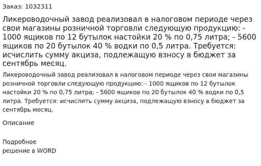 Ликероводочный завод реализовал в налоговом периоде через свои магазины розничной торговли следующую продукцию: - 1000 ящиков по 12 бутылок настойки 20 % по 0,75 литра; - 5600 ящиков по 20 бутылок 40 % водки по 0,5 литра. Требуется: исчислить сумму акциза, подлежащую взносу в бюджет за сентябрь месяц. 