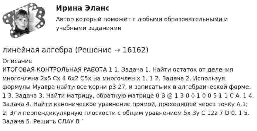      
          Описание
          ИТОГОВАЯ КОНТРОЛЬНАЯ РАБОТА 1 1. Задача 1. Найти остаток от деления многочлена 2x5 Cx 4 6x2 C5x на многочлен x 1. 1 2. Задача 2. Используя формулы Муавра найти все корни p3 27, и записать их в алгебраической форме. 1 3. Задача 3. Найти матрицу, обратную матрице 0 B @ 1 3 0 0 1 0 0 5 1 1 C A. 1 4. Задача 4. Найти каноническое уравнение прямой, проходящей через точку A.1; 2; 3/ и перпендикулярную плоскости с общим уравнением 5x 3y C 12z 7 D 0. 1 5. Задача 5. Решить СЛАУ 8 ˆ  
            
            
            Лингострановедение// СИНЕРГИЯ//МОСаплинейная алгебраЛинейная алгебраЛинейная алгебраЛинейная алгебра Линейная АлгебраЛинейная алгебра. 1 курс. СибупкЛимская декларация руководящих принципов контроля устанавливает в качестве ... аудита надлежащее и эффективное использование государственных средств, развитие эффективного финансового управления, надлежащего исполнения административной деятельности,Лингвистический анализ художественного текста ответы на тестыЛингвистическое обеспечение информационных систем – это совокупность, таких средств, как … (укажите 3 варианта ответа)Лингводидактика. Лингвистика. Синергия. 7 семестр. 2023г.Лингводидактика.ФЛ_БАК(1/2)  тест с ответами Синергия/МОИ/ МТИ /МОСАПЛингвострановедениеЛингвострановедение / 27 вопросов