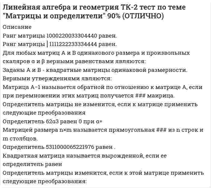      
          Описание
          ВНИМАНИЕ ОТВЕЧАЯ НА ВОПРОСЫ ВНИМАТЕЛЬНО ПРОСМАТРИВАЙТЕ ВЕСЬ ДОКУМЕНТ КАЖДЫЙ ВОПРОС!!! ВОПРОСЫ МОГУТ ПОВТОРЯТЬСЯ!!!Скалярное произведение двух взаимно перпендикулярных векторов равно:Прямая в пространстве, заданная уравнениями x=y=z=2+3t−7−9t1−3t, перпендикулярна прямым:Направляющий вектор прямой, которая перпендикулярна плоскости, заданной в пространстве уравнением 2x−10y+5z+3=0, равен:Прямая в пространстве, заданная уравнениями x+2−3=y−59=z3, параллельна прямым:______ параллелограмма, построенного на векторах u и v , совпадает с длиной вектора u×v.Результатом векторного произведения двух векторов является:Соответствие между произведениями векторов и их результатами:Результатом скалярного произведения двух векторов является число, которое есть ______ длин этих векторов и косинуса угла между ними. и т.д.  
            
            
            Линейная алгебра и геометрия ТК-3 тест по теме "Аналитическая геометрия" 100% (ОТЛИЧНО)Линейная алгебра и геометрия ТК-4 тест по теме "СЛАУ и линейные пространства" 100% (ОТЛИЛинейная алгебра. Ответы на 96 вопросов. 90-97 БАЛЛОВ. МФПУ Синергия, МОИ.Линейная алгебра Ответы Тест Синергия 2020 (90 баллов)Линейная алгебра Синергия, МОИЛинейная алгебра. Синергия МФПУ МОИ. 2021-2022 Ответы на 100 вопросов. На отлично (97 из 100)Линейная алгебра.ти (тест с ответами МОИ)Лидерство ТЕСТ С ОТВЕТАМИ 2021Лидерство (тест с ответами Синергия)Лидерство тест с ответами СИНЕРГИЯЛимит страхового покрытия - это ...Линейная алгебра 1 семестр (ответы на тест Синергия)Линейная алгебра и геометрия ТЕСТ ТК-5 Евклидовы пространства и квадратичные формы 90%Линейная алгебра и геометрия ТК-1 Тест по теме "Числовые множества и многочлены" 90% (ОТ