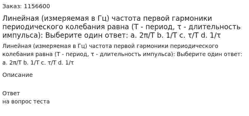 Линейная (измеряемая в Гц) частота первой гармоники периодического колебания равна (Т - период, τ - длительность импульса): Выберите один ответ: а. 2π/Т b. 1/T c. τ/T d. 1/τ 