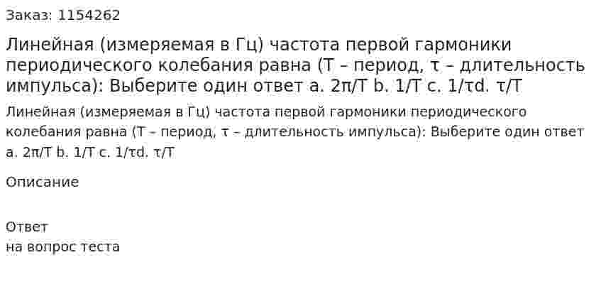 Линейная (измеряемая в Гц) частота первой гармоники периодического колебания равна (Т – период, τ – длительность импульса): Выберите один ответ а. 2π/Т b. 1/T c. 1/τd. τ/T 