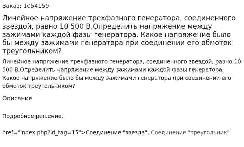 Линейное напряжение трехфазного генератора, соединенного звездой, равно 10 500 В.Определить напряжение между зажимами каждой фазы генератора. Какое напряжение было  бы между зажимами генератора при соединении его обмоток треугольником? 