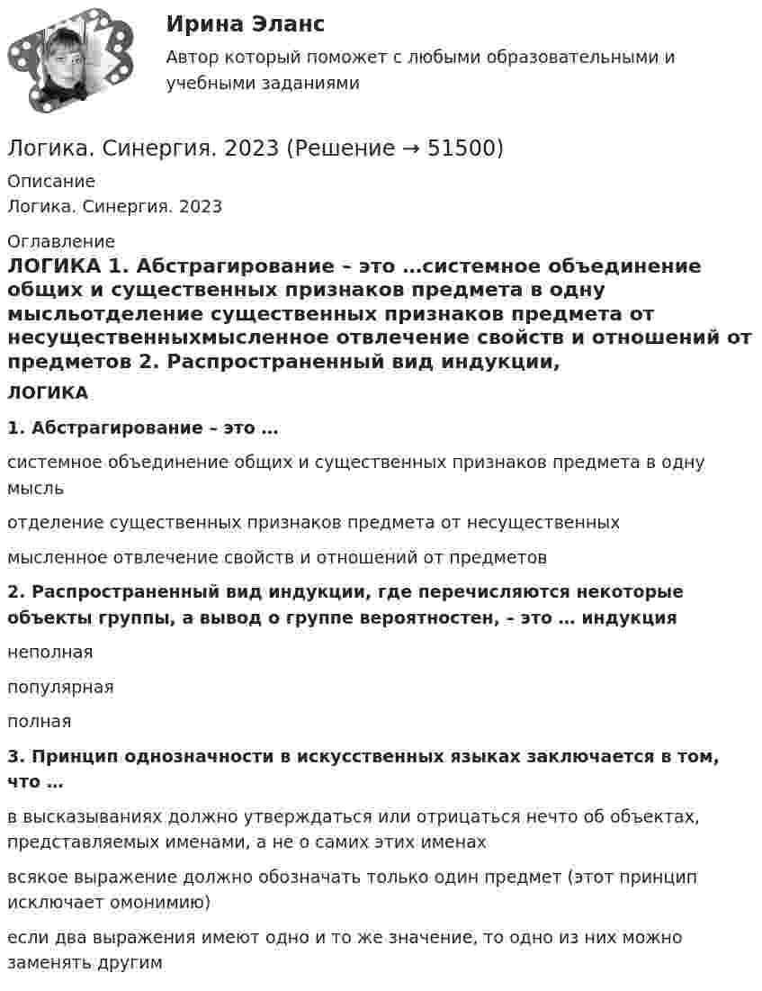      
            Описание
            Логика. Синергия. 2023 
            Оглавление
            ЛОГИКА 1. Абстрагирование – это …системное объединение общих и существенных признаков предмета в одну мысльотделение существенных признаков предмета от несущественныхмысленное отвлечение свойств и отношений от предметов 2. Распространенный вид индукции, где перечисляются некоторые объекты группы, а вывод о группе вероятностен, – это … индукциянеполнаяпопулярнаяполная 3. Принцип однозначности в искусственных языках заключается в том, что …в высказываниях должно утверждаться или отрицаться нечто об объектах, представляемых именами, а не о самих этих именахвсякое выражение должно обозначать только один предмет (этот принцип исключает омонимию)если два выражения имеют одно и то же значение, то одно из них можно заменять другим 
            
            
            Логика речи и высказывания - Речь можно назвать логичной, если она соответствует законам логикиЛогика. Синергия. 2023Логика. Синергия. На отлично!ЛОГИКА СИНЕРГИЯ Ответы 2022ЛОГИКА СИНЕРГИЯ Ответы 2022Логика. Синергия.Тест.Логика тест МЭБИК 36 вопросов💯 Логика (ответы на тест Синергия / МОИ / МТИ / МосАП, сентябрь 2023)Логика (ответы Синергия). РЕЗУЛЬТАТ 97 БАЛЛОВ, БАЗА 77 ВОПРОСОВЛогика. ПКЗ. СИУ РАНХИГС💯 Логика (правильные ответы на тест Синергия / МОИ / МТИ / МосАП)💯 Логика (правильные ответы на тест Синергия / МОИ / МТИ / МосАП, август 2023)Логика предикатов//ИРНИТУлогика: пятеро друзей