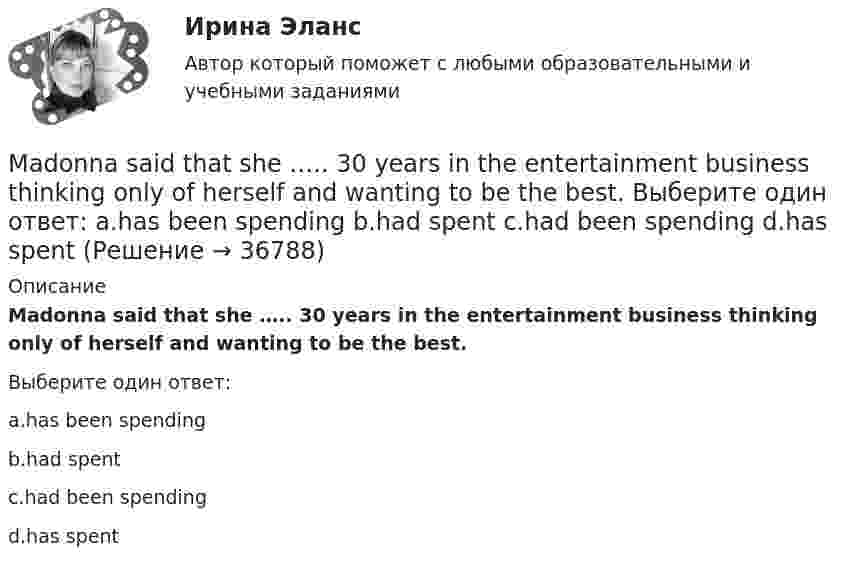      
          Описание
          Madonna said that she ….. 30 years in the entertainment business thinking only of herself and wanting to be the best.Выберите один ответ:a.has been spendingb.had spentc.had been spendingd.has spent  
            
            
            Macmillan Practice OnlineMadonna said that she ….. 30 years in the entertainment business thinking only of herself and wanting to be the best. Выберите один ответ: a.has been spending b.had spent c.had been spending d.has spent... management - это гибкое управление, основанное на предпочтении ценностей людей продукту и большом доверии к самоогранизации малых групп в проектеMany restaurants have got banqueting … .Many travelers want luxury, they want to feel_____Maria ……… her parents yet. Выберите один или несколько ответов: 1.hadn't called 2.won't call 3.didn't call 4.hasn't calledMary Gilmore Flora анализ текста Let’s consider some of the particular topics, ….. ? Выберите один ответ: a.aren’t we b.don’t we c.do we d.shall weLetters on Business SituationsLife has its ups and downs, nothing in life ….. forever. Выберите один ответ: a. was lasting b. lasts c. last d. is lastingLisa is talking about her past and present habits. Write sentences as in the example below. Лиза рассказывает о своих привычках в прошлом и в настоящем. Напишите предложения, используя таблицу ниже. Обратите внимание на пример и составьте рассказ от первого лица, используя Present Simple и Past Simple.... loT-платформы и сервисы являются технологической основой цифровизации отраслей, реализации бизнес-моделей цифровой экономики и новых принципов и технологий производстваMacmillan. CEFR Level A2 Practice Online (British). GENERAL ENGLISH BAC A2 2021_23 РосдистантMacmillan CEFR Level A2 Practice Online (British) GENERAL ENGLISH BAC A2 Росдистант Ответы на UNIT с 1 по 4