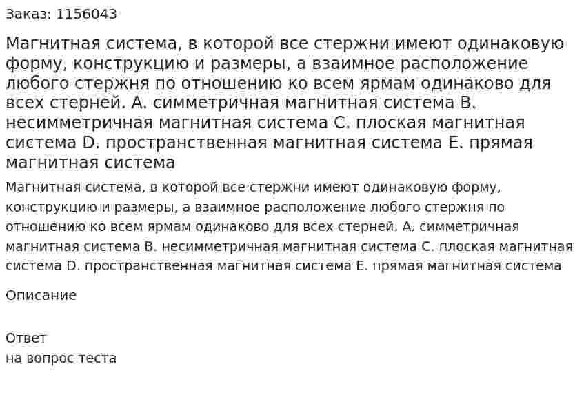 Магнитная система, в которой все стержни имеют одинаковую форму, конструкцию и размеры, а взаимное расположение любого стержня по отношению ко всем ярмам одинаково для всех стерней. A.	симметричная магнитная система B.	несимметричная магнитная система C.	плоская магнитная система D.	пространственная магнитная система E.	прямая магнитная система 