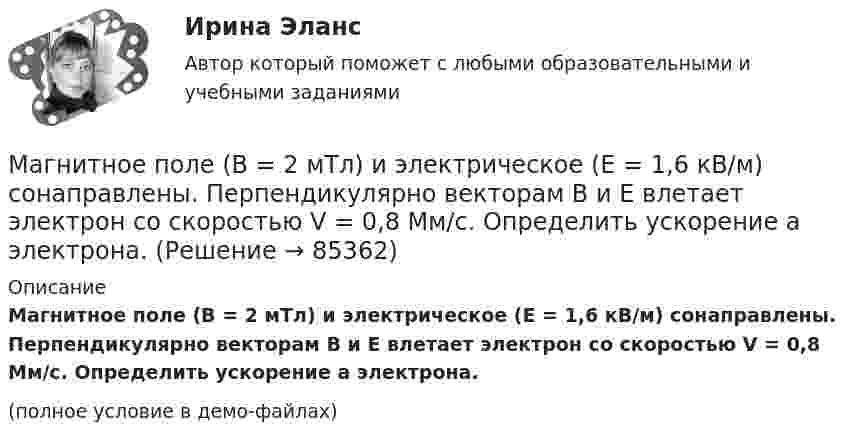     
            Описание
            Магнитное поле (B = 2 мТл) и электрическое (E = 1,6 кВ/м) сонаправлены. Перпендикулярно векторам B и E влетает электрон со скоростью V = 0,8 Мм/c. Определить ускорение a электрона.(полное условие в демо-файлах)   
            
            
            Магнитное (В = 2 мТл) и электрическое (Е = 1,6 кВ/м) поля сонаправлены. Перпендикулярно векторам В и Е влетает электрон со скоростью v = 0,8 Мм/с. Определить ускорение а электрона.Магнитное поле (B = 2 мТл) и электрическое (E = 1,6 кВ/м) сонаправлены. Перпендикулярно векторам B и E влетает электрон со скоростью V = 0,8 Мм/c. Определить ускорение a электрона.Магнитное поле Вариант 1МАГНИТНОЕ ПОЛЕ  Вариант 2Магнитное поле создается витком с током и бесконечным прямым проводником с током как показано на рисунке. Укажите такую последовательность приведенных систем, в которой индукция магнитного поля в центре витка возрастает.Магнитное поле создаёт тонкое проволочное кольцо радиусом 5 см. Индукция поля в точке, удалённой на расстояние 10 см от плоскости кольца и лежащей на его оси, равна 1 мТл. Определить магнитный момент кольца.Магнитные_элементы_электронной_техники_Промежуточный_тест_1_9Магазин розничной торговли сдан в аренду на 25 лет на условиях чистой аренды, за 10 тыс. долларов в год, вносимых в конце каждого года. У арендатора есть опцион на покупку здания по истечении срока аренды за 75 тыс. долларов. Собственность свободна Магазин специализируется на продаже детской одежды и обуви.Задание.сформулируйте приоритетные ценности ориентации для дирекции магазина в современных рыночных условиях.Магистральные воздушные глубокие вводы целесообразны при ТулГУМагистральные трубопроводы водяных систем отопления прокладываются с уклоном не менее:Магнезиальные вяжущие РефератМагнит массой 50 г прилип к стальной вертикальной плите. Под действием направленной вниз силы в 1,5 Н магнит стал равномерно скользить вниз. Коэффициент трения 0,2. 4) Найти силу, с которой магнит притягивается к плите.Магнитная индукция B на оси тороида без сердечника 0,16 мГн. Внешний диаметр тороида d1 = 60 см, внутренний d2 = 40 см. Тороид содержит 200 витков. Пользуясь теоремой о циркуляции вектора B, определить силу тока в обмотке тороида.  1 А