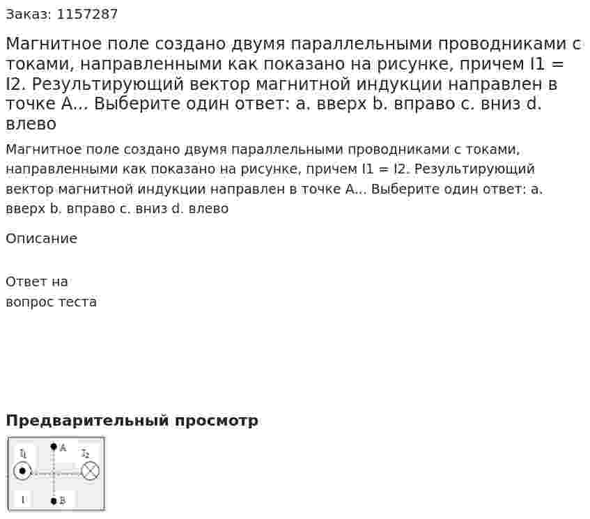 Магнитное поле создано двумя параллельными проводниками с токами, направленными как показано на рисунке, причем I1 = I2. Результирующий вектор магнитной индукции направлен в точке А... Выберите один ответ: а. вверх b. вправо с. вниз d. влево 