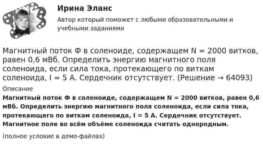     
            Описание
            Магнитный поток Ф в соленоиде, содержащем N = 2000 витков, равен 0,6 мВб. Определить энергию магнитного поля соленоида, если сила тока, протекающего по виткам соленоида, I = 5 А. Сердечник отсутствует. Магнитное поле во всём объёме соленоида считать однородным.(полное условие в демо-файлах)   
            
            
            Магнитный поток Ф в соленоиде, содержащем N = 1000 витков, равен 0,2 мВб. Определить энергию W магнитного поля соленоида, если сила тока, протекающего по виткам соленоида, I = 1 А. Сердечник отсутствует.Магнитный поток Ф в соленоиде, содержащем N = 2000 витков, равен 0,6 мВб. Определить энергию магнитного поля соленоида, если сила тока, протекающего по виткам соленоида, I = 5 А. Сердечник отсутствует.Магнитный поток Ф, пронизывающий замкнутый контур, возрастает с 10-2 до 6·10-2 Вб за промежуток времени t = 0,001 с. Определить среднее значение ЭДС индукции, возникающей в контуре.Магнитный поток Ф сквозь сечение соленоида равен 50 мкВб. Длина соленоида  = 50 см. Найти магнитный момент рm соленоида, если его витки плотно прилегают друг к другу.Магнитный поток Ф соленоида сечением S = 10 см2 равен 10 мкВб. Определить объёмную плотность w энергии магнитного поля соленоида. Сердечник выполнен из немагнитного материала, и магнитное во всем объёме однородно.Майер, Карл Фридрих - Род деятельности судья, поэт, поэт-адвокатМакаров нашёл в сети Интернет статью под названием «Направление дела на новое рассмотрение судом апелляционной инстанции» в разделе «СудопроизводствоМагнитный момент рm тонкого проводящего кольца pm = 5 A*м2. Определить магнитную индукцию В в точке А, находящейся на оси кольца и удаленной от точек кольца на расстояние r = 20 см.Магнитный момент тонкого проводящего кольца 5 А·м2. Вычислите магнитную индукцию в точке A, находящейся на оси кольца и удалённой от точек кольца на расстояние 20 см (рисунок 2.3), и покажите на рисунке её направление.Магнитный поток внутри контура, площадь поперечного сечения которого 60 см2, равен 0,3 мВб. Найти индукцию поля внутри контура.Магнитный поток, пронизывающий замкнутый контур, возрастает с 10-2 до 5·10-2 Вб за промежуток времени 0,01 с. Определите среднее значение ЭДС индукции, возникающее в контуре.Магнитный поток сквозь сечение соленоида равен 50 мкВб. Длина соленоида 50 см. Найти магнитный момент соленоида, если его витки плотно прилегают друг к другу.Магнитный поток Ф = 10-2 Вб пронизывает замкнутый контур. Определить среднее значение ЭДС индукции, которая возникает в контуре, если магнитный поток изменится до нуля за время t = 0,001 с.Магнитный поток Ф = 10 Вб пронизывает замкнутый контур. Определить среднее значение ЭДС индукции и силу тока I, возникающие в контуре, если магнитный поток изменяется до нуля за время Dt = 0,001 с. Сопротивление контура R = 5 Ом.